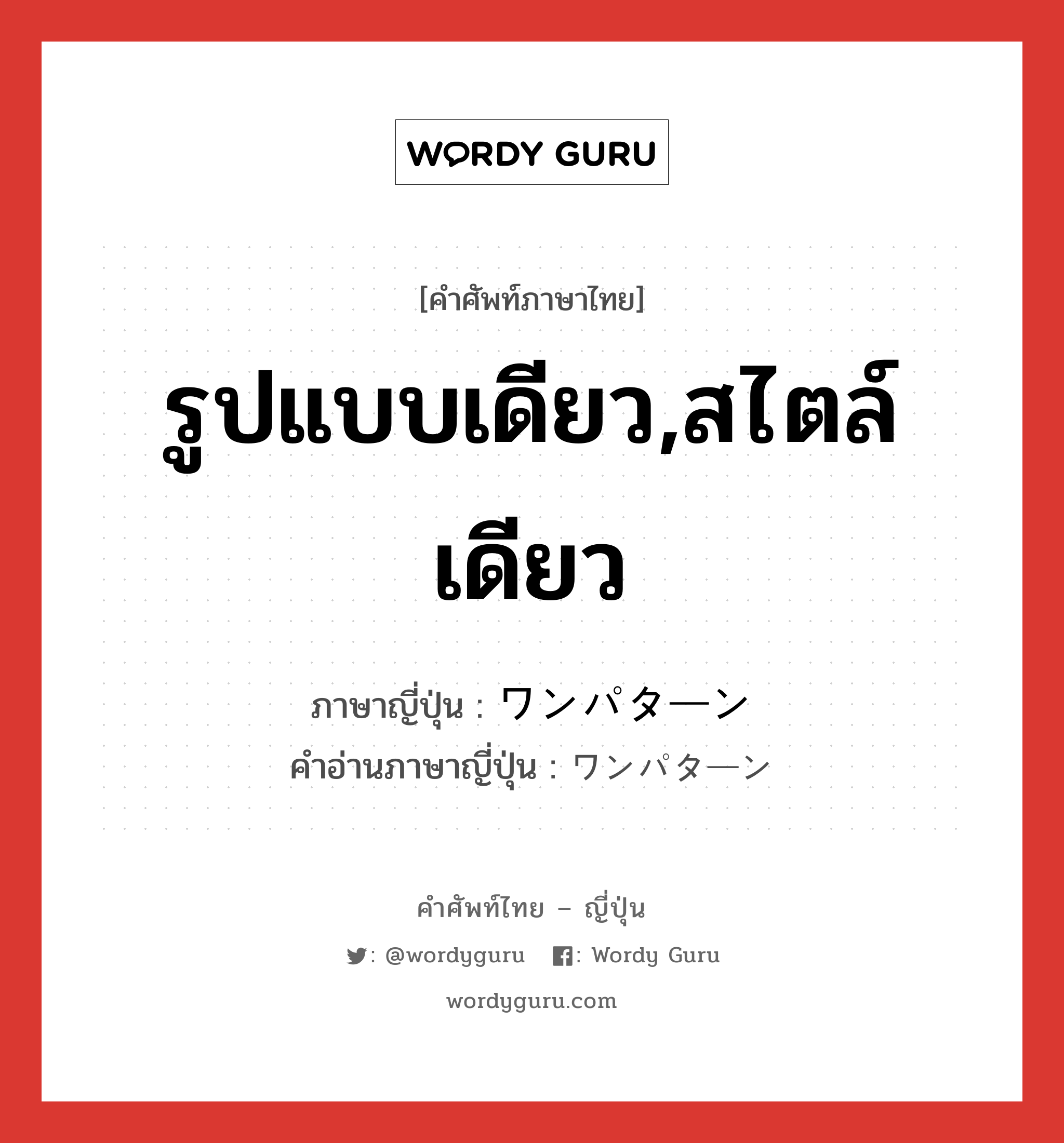 รูปแบบเดียว,สไตล์เดียว ภาษาญี่ปุ่นคืออะไร, คำศัพท์ภาษาไทย - ญี่ปุ่น รูปแบบเดียว,สไตล์เดียว ภาษาญี่ปุ่น ワンパターン คำอ่านภาษาญี่ปุ่น ワンパターン หมวด n หมวด n