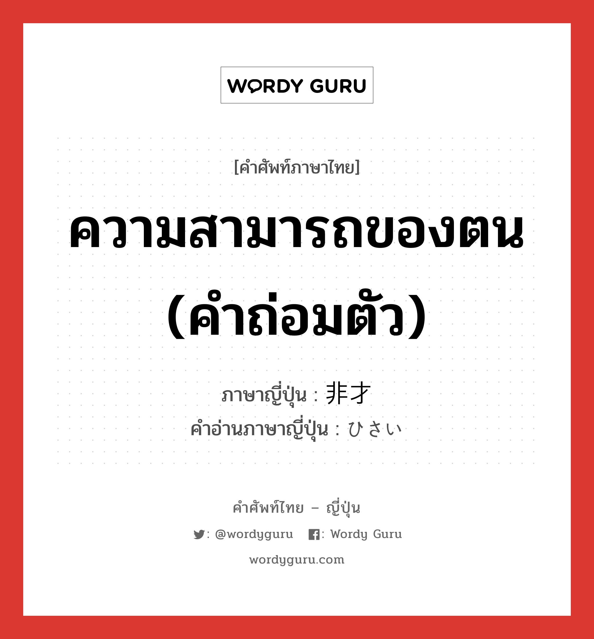 ความสามารถของตน (คำถ่อมตัว) ภาษาญี่ปุ่นคืออะไร, คำศัพท์ภาษาไทย - ญี่ปุ่น ความสามารถของตน (คำถ่อมตัว) ภาษาญี่ปุ่น 非才 คำอ่านภาษาญี่ปุ่น ひさい หมวด n หมวด n