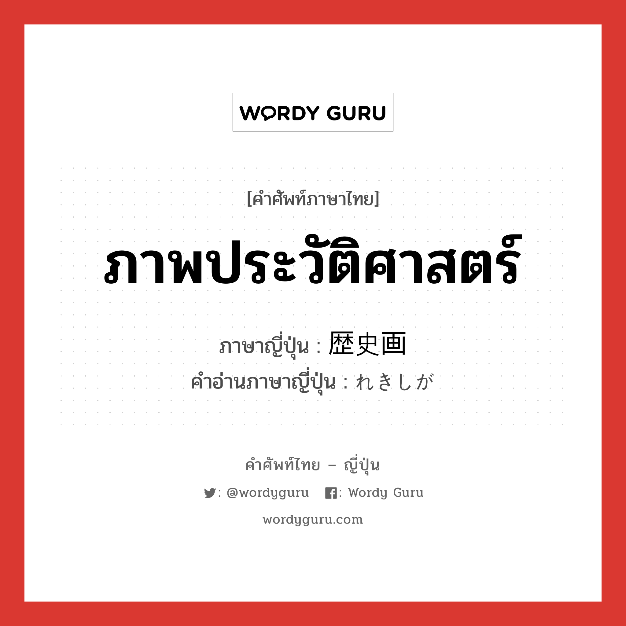 ภาพประวัติศาสตร์ ภาษาญี่ปุ่นคืออะไร, คำศัพท์ภาษาไทย - ญี่ปุ่น ภาพประวัติศาสตร์ ภาษาญี่ปุ่น 歴史画 คำอ่านภาษาญี่ปุ่น れきしが หมวด n หมวด n