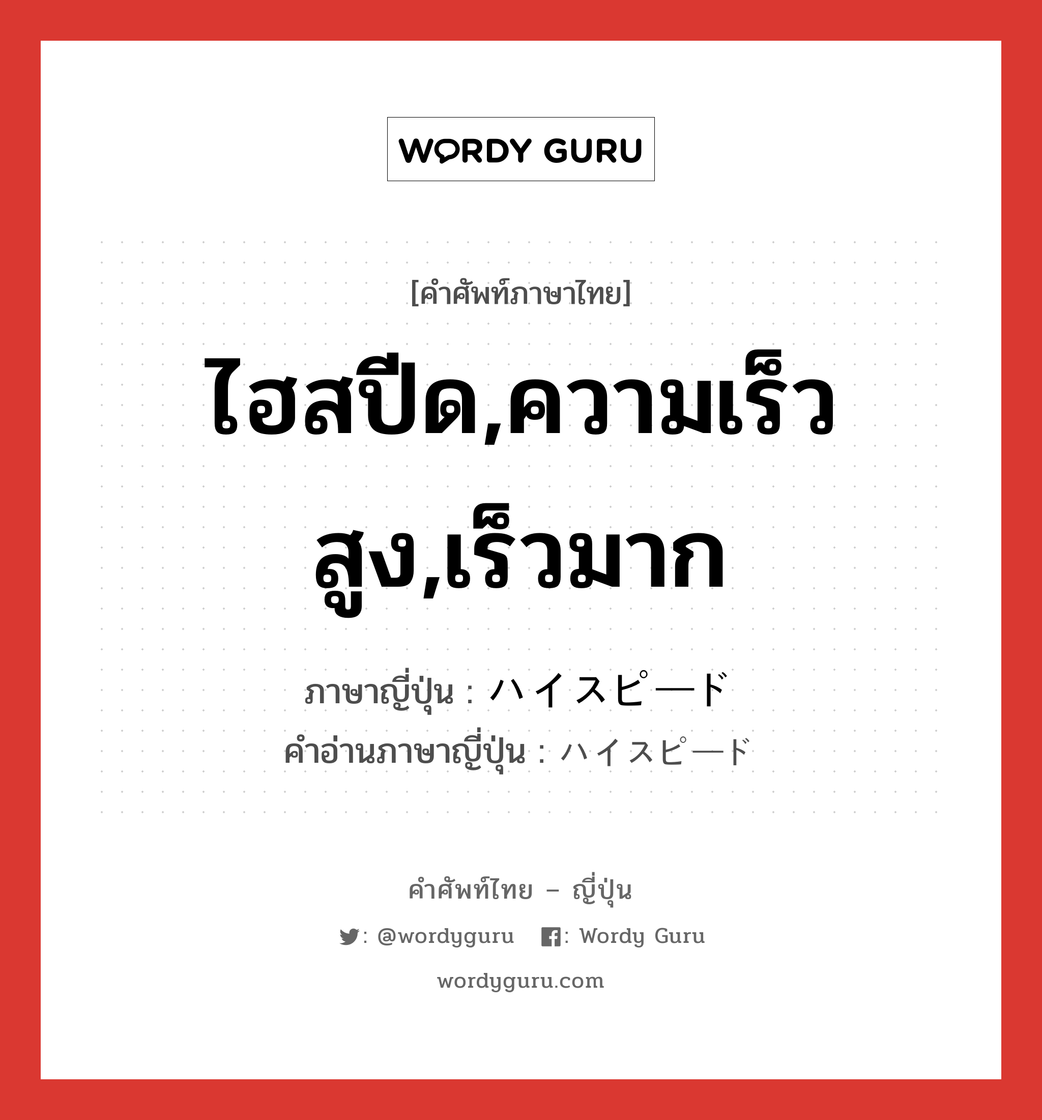 ไฮสปีด,ความเร็วสูง,เร็วมาก ภาษาญี่ปุ่นคืออะไร, คำศัพท์ภาษาไทย - ญี่ปุ่น ไฮสปีด,ความเร็วสูง,เร็วมาก ภาษาญี่ปุ่น ハイスピード คำอ่านภาษาญี่ปุ่น ハイスピード หมวด n หมวด n