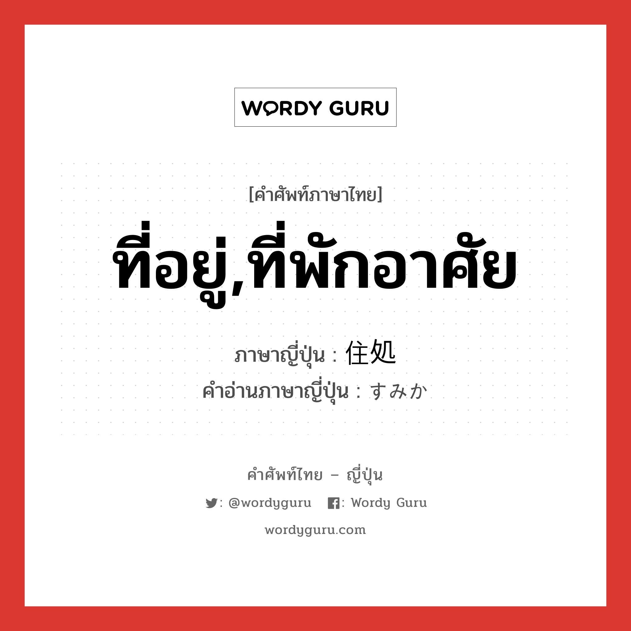 ที่อยู่,ที่พักอาศัย ภาษาญี่ปุ่นคืออะไร, คำศัพท์ภาษาไทย - ญี่ปุ่น ที่อยู่,ที่พักอาศัย ภาษาญี่ปุ่น 住処 คำอ่านภาษาญี่ปุ่น すみか หมวด n หมวด n