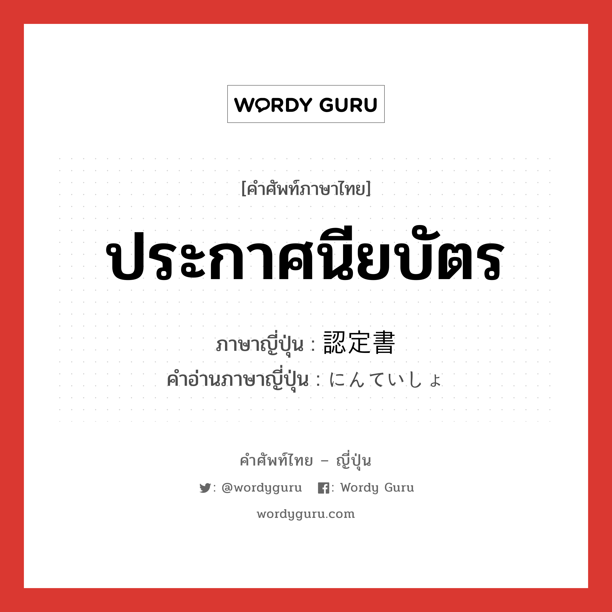 ประกาศนียบัตร ภาษาญี่ปุ่นคืออะไร, คำศัพท์ภาษาไทย - ญี่ปุ่น ประกาศนียบัตร ภาษาญี่ปุ่น 認定書 คำอ่านภาษาญี่ปุ่น にんていしょ หมวด n หมวด n