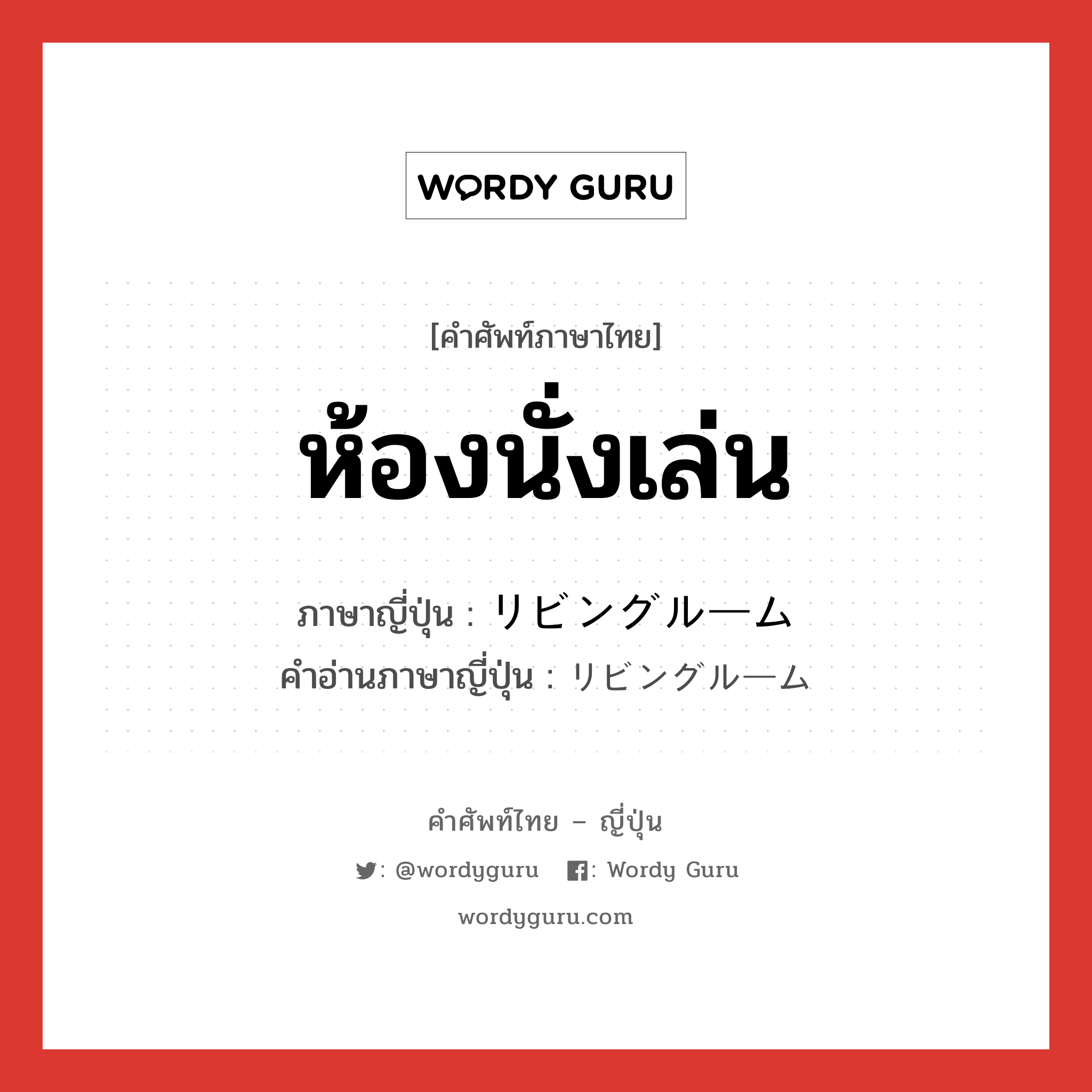 ห้องนั่งเล่น ภาษาญี่ปุ่นคืออะไร, คำศัพท์ภาษาไทย - ญี่ปุ่น ห้องนั่งเล่น ภาษาญี่ปุ่น リビングルーム คำอ่านภาษาญี่ปุ่น リビングルーム หมวด n หมวด n