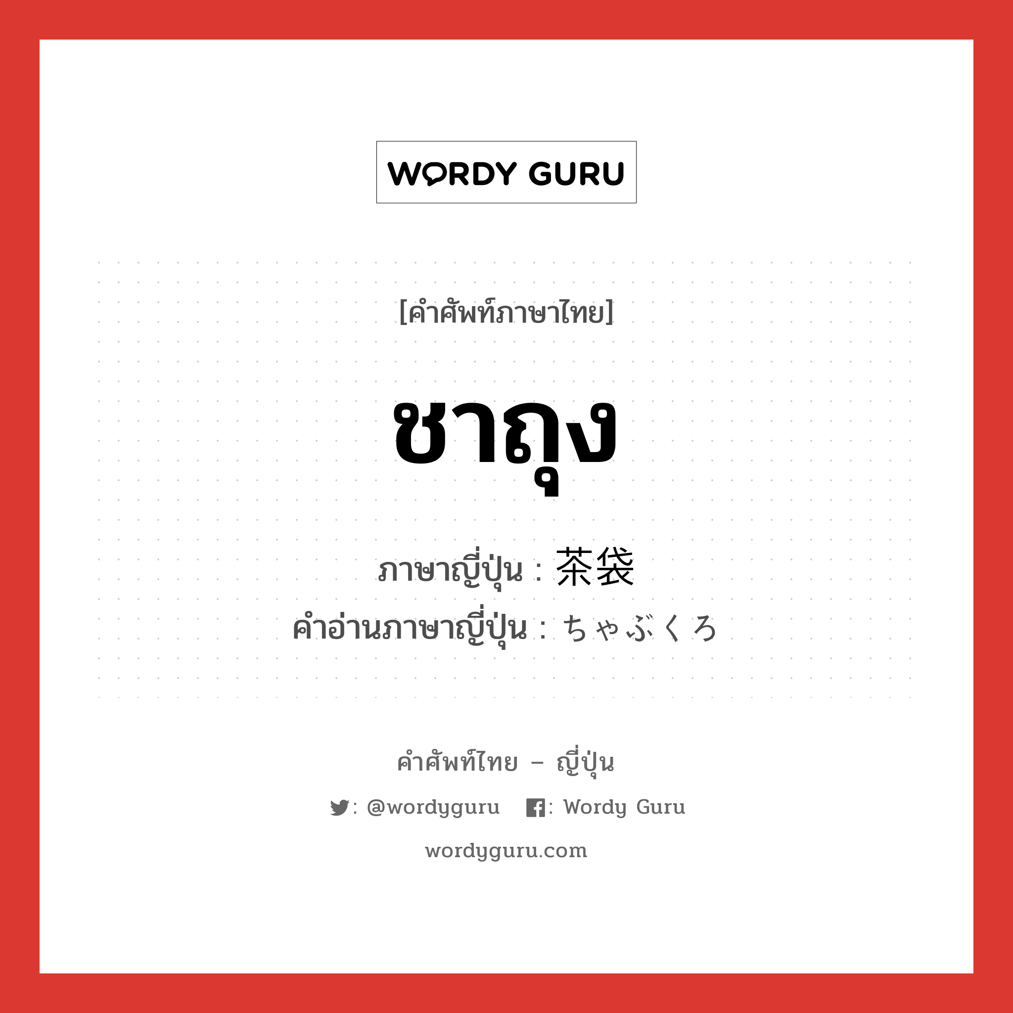 ชาถุง ภาษาญี่ปุ่นคืออะไร, คำศัพท์ภาษาไทย - ญี่ปุ่น ชาถุง ภาษาญี่ปุ่น 茶袋 คำอ่านภาษาญี่ปุ่น ちゃぶくろ หมวด n หมวด n