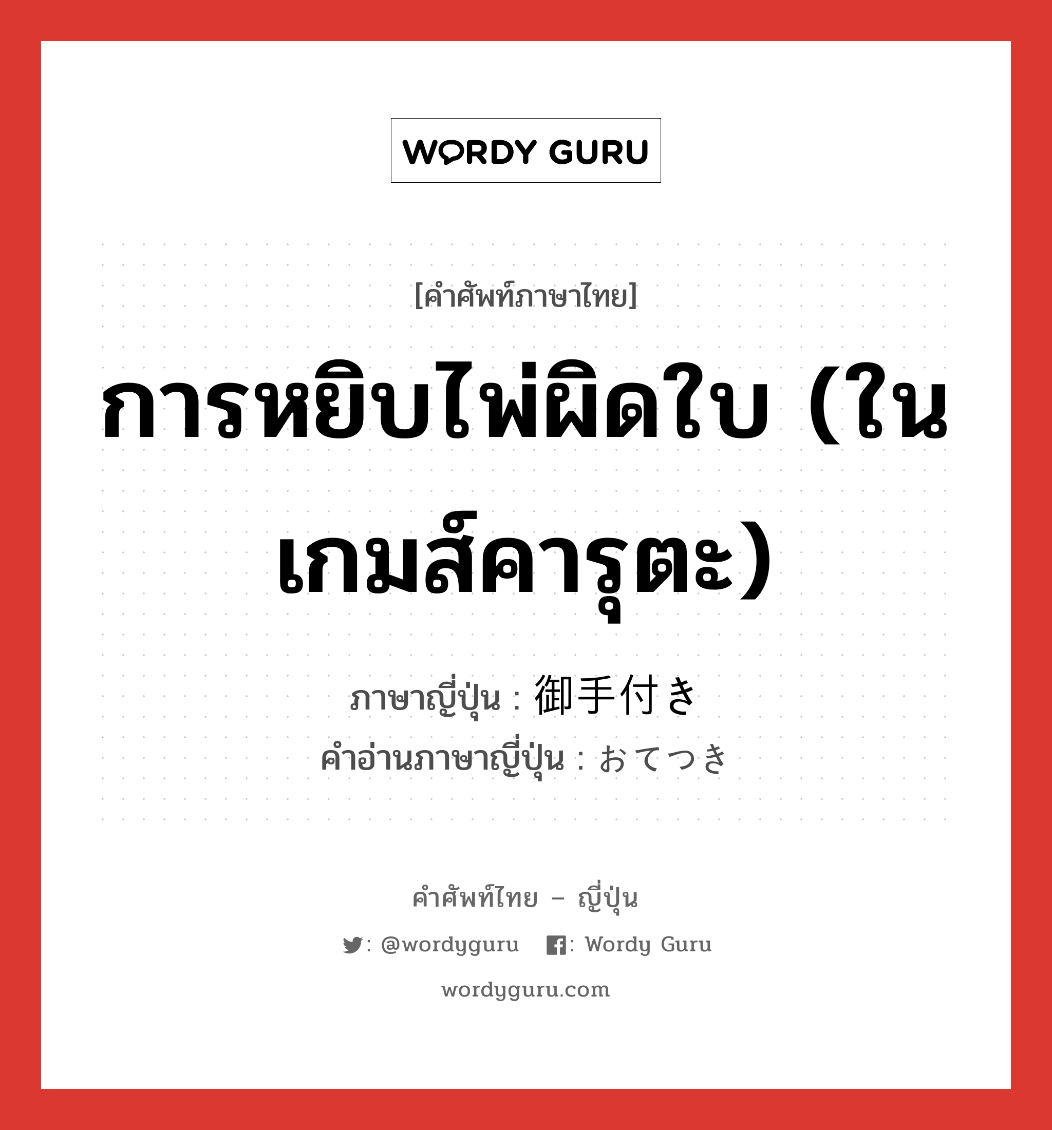 การหยิบไพ่ผิดใบ (ในเกมส์คารุตะ) ภาษาญี่ปุ่นคืออะไร, คำศัพท์ภาษาไทย - ญี่ปุ่น การหยิบไพ่ผิดใบ (ในเกมส์คารุตะ) ภาษาญี่ปุ่น 御手付き คำอ่านภาษาญี่ปุ่น おてつき หมวด n หมวด n