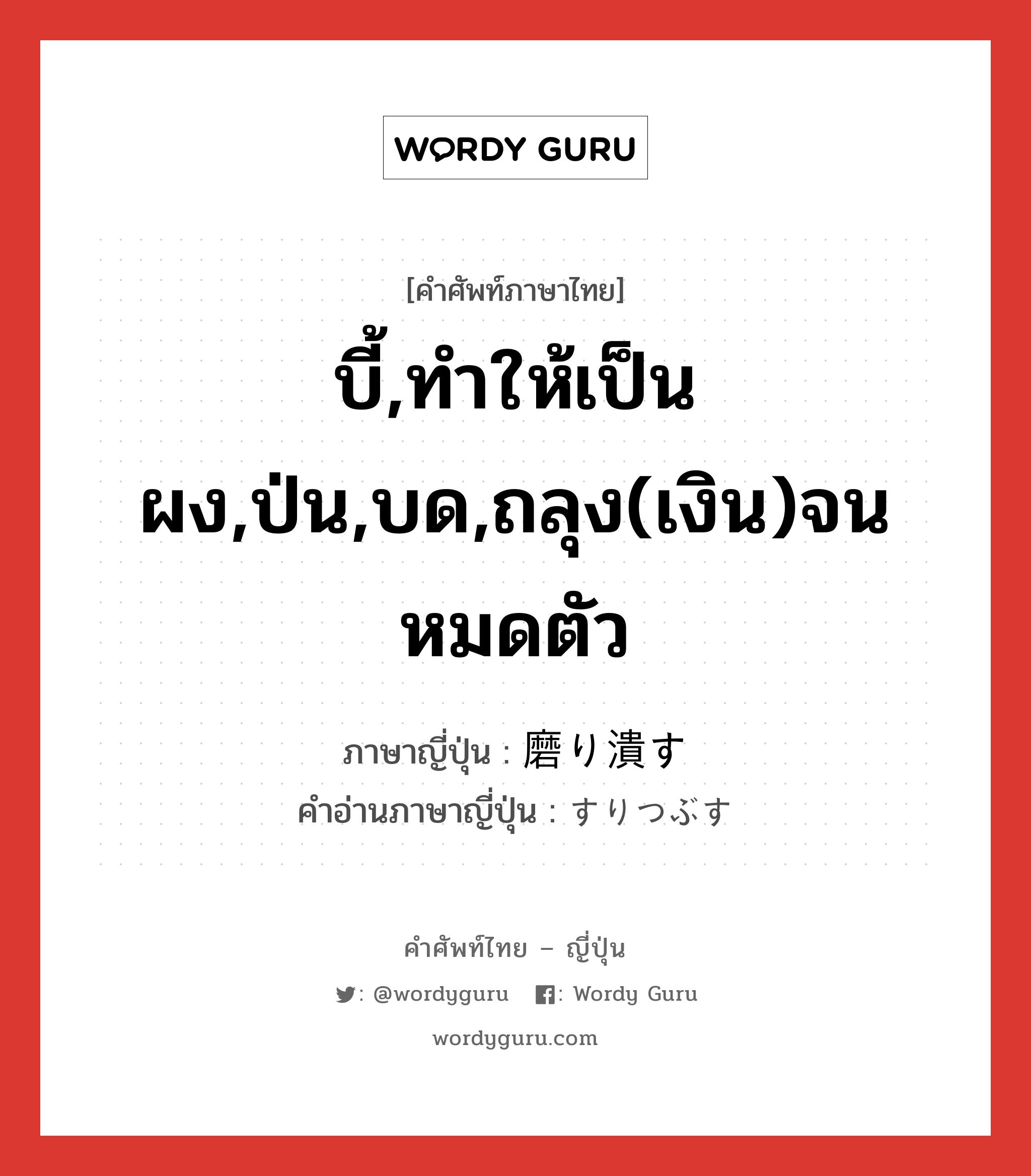 บี้,ทำให้เป็นผง,ป่น,บด,ถลุง(เงิน)จนหมดตัว ภาษาญี่ปุ่นคืออะไร, คำศัพท์ภาษาไทย - ญี่ปุ่น บี้,ทำให้เป็นผง,ป่น,บด,ถลุง(เงิน)จนหมดตัว ภาษาญี่ปุ่น 磨り潰す คำอ่านภาษาญี่ปุ่น すりつぶす หมวด v5s หมวด v5s