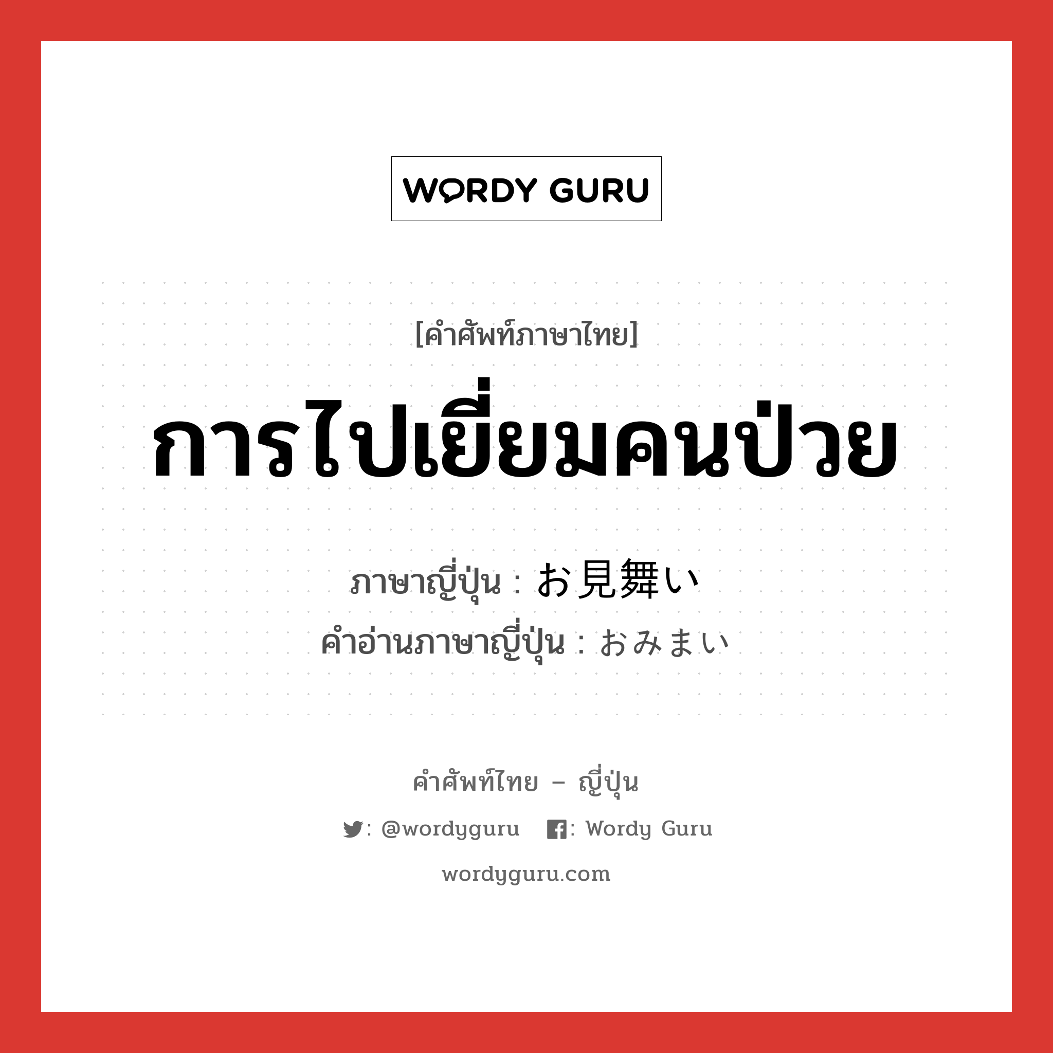 การไปเยี่ยมคนป่วย ภาษาญี่ปุ่นคืออะไร, คำศัพท์ภาษาไทย - ญี่ปุ่น การไปเยี่ยมคนป่วย ภาษาญี่ปุ่น お見舞い คำอ่านภาษาญี่ปุ่น おみまい หมวด n หมวด n