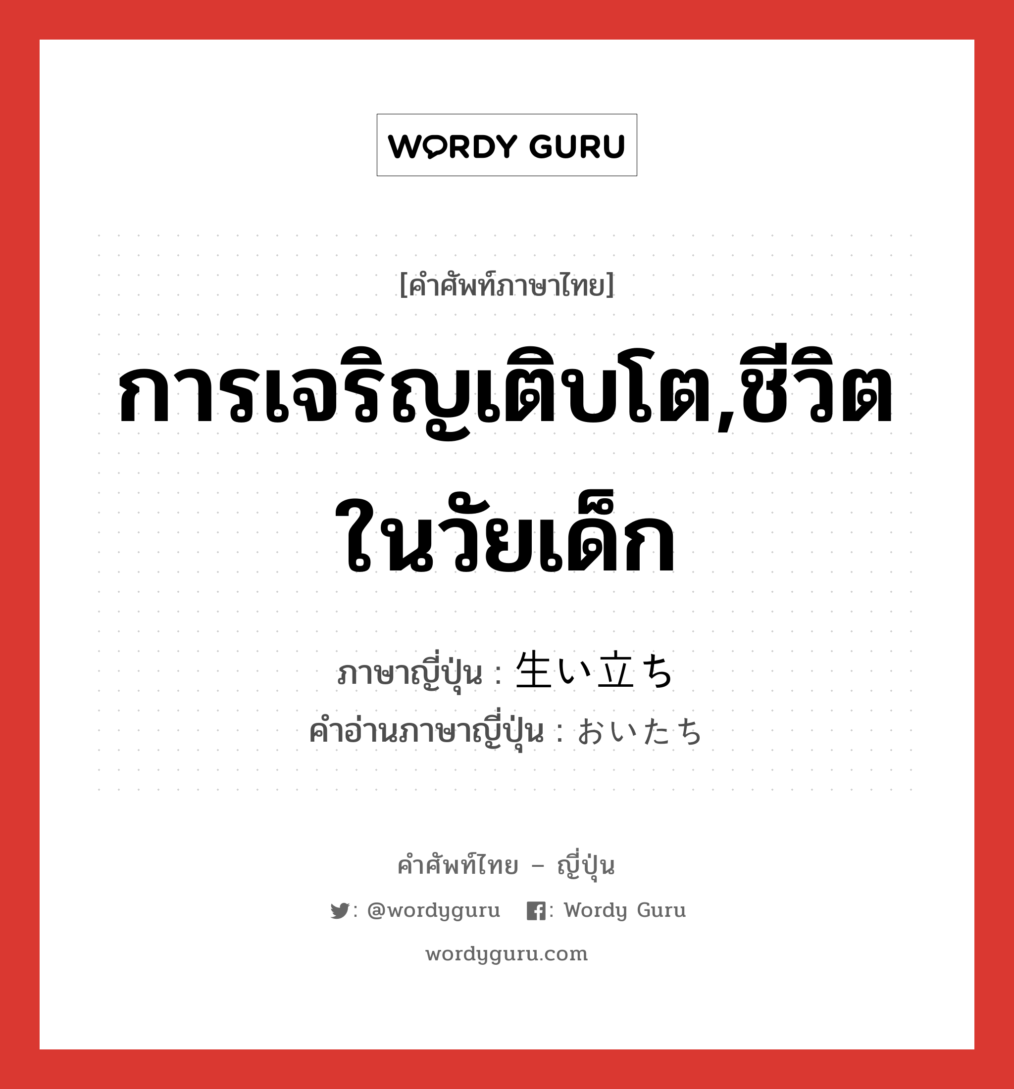 การเจริญเติบโต,ชีวิตในวัยเด็ก ภาษาญี่ปุ่นคืออะไร, คำศัพท์ภาษาไทย - ญี่ปุ่น การเจริญเติบโต,ชีวิตในวัยเด็ก ภาษาญี่ปุ่น 生い立ち คำอ่านภาษาญี่ปุ่น おいたち หมวด n หมวด n