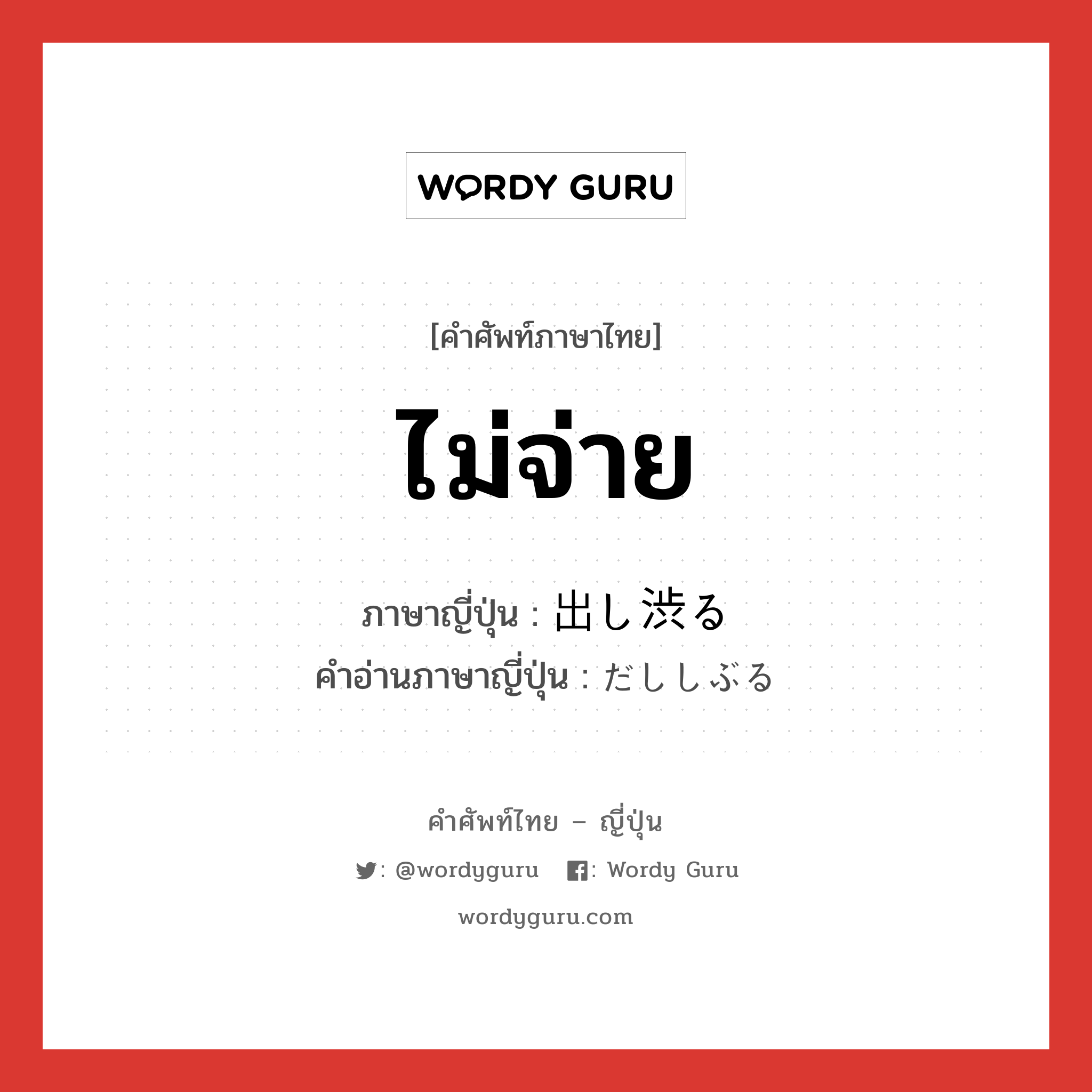 ไม่จ่าย ภาษาญี่ปุ่นคืออะไร, คำศัพท์ภาษาไทย - ญี่ปุ่น ไม่จ่าย ภาษาญี่ปุ่น 出し渋る คำอ่านภาษาญี่ปุ่น だししぶる หมวด v5r หมวด v5r