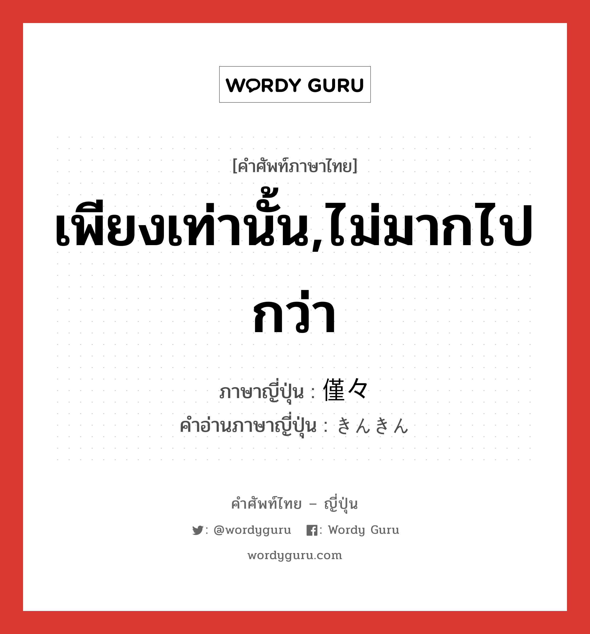 เพียงเท่านั้น,ไม่มากไปกว่า ภาษาญี่ปุ่นคืออะไร, คำศัพท์ภาษาไทย - ญี่ปุ่น เพียงเท่านั้น,ไม่มากไปกว่า ภาษาญี่ปุ่น 僅々 คำอ่านภาษาญี่ปุ่น きんきん หมวด adv หมวด adv