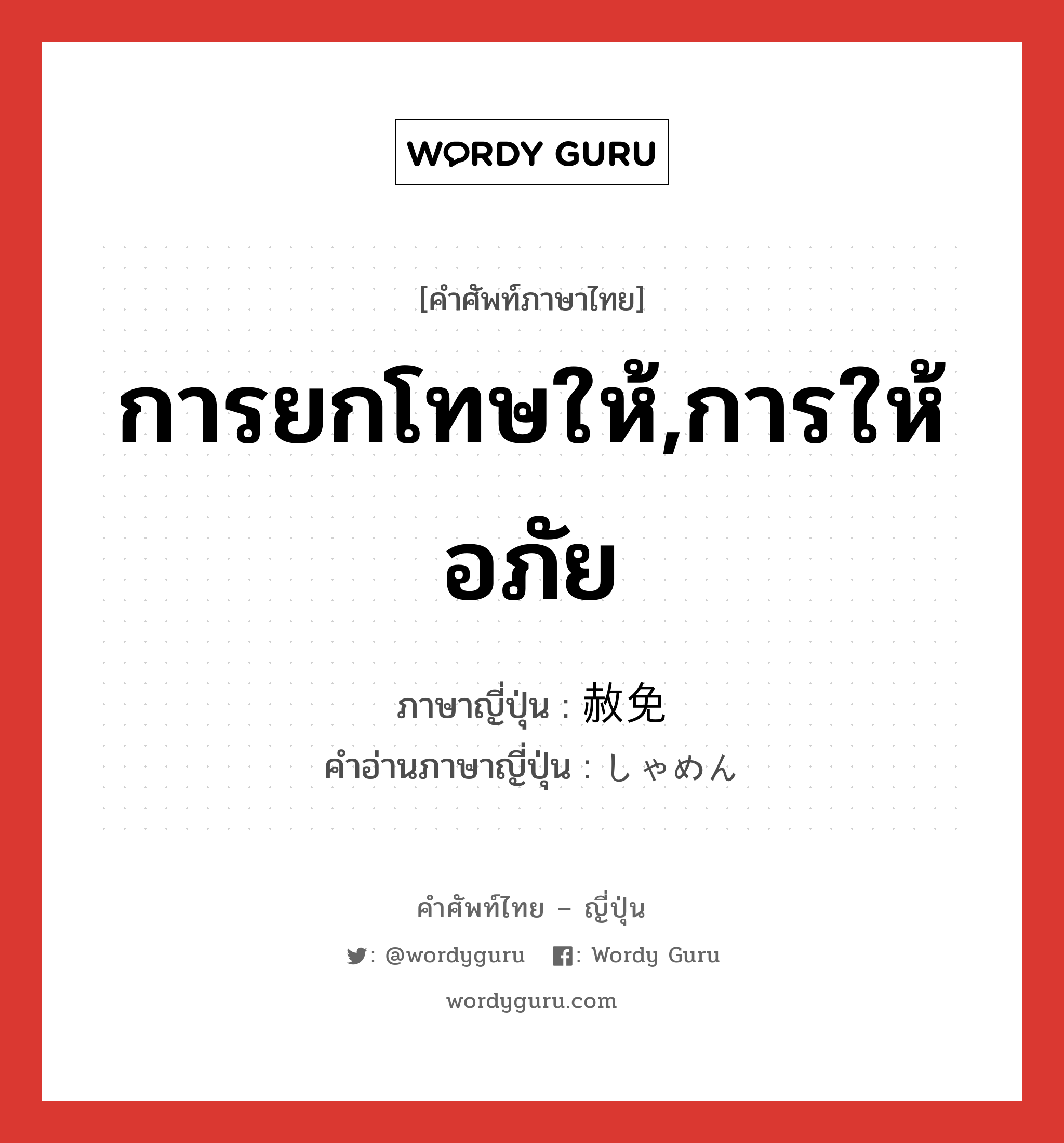 การยกโทษให้,การให้อภัย ภาษาญี่ปุ่นคืออะไร, คำศัพท์ภาษาไทย - ญี่ปุ่น การยกโทษให้,การให้อภัย ภาษาญี่ปุ่น 赦免 คำอ่านภาษาญี่ปุ่น しゃめん หมวด n หมวด n