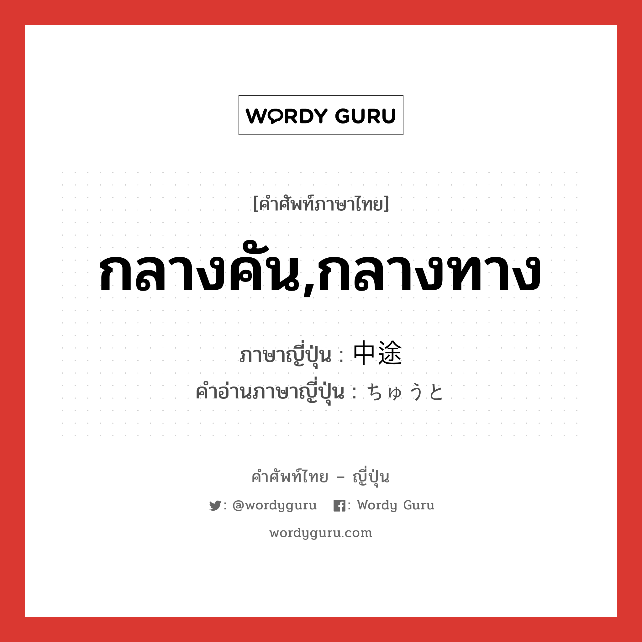 กลางคัน,กลางทาง ภาษาญี่ปุ่นคืออะไร, คำศัพท์ภาษาไทย - ญี่ปุ่น กลางคัน,กลางทาง ภาษาญี่ปุ่น 中途 คำอ่านภาษาญี่ปุ่น ちゅうと หมวด n หมวด n