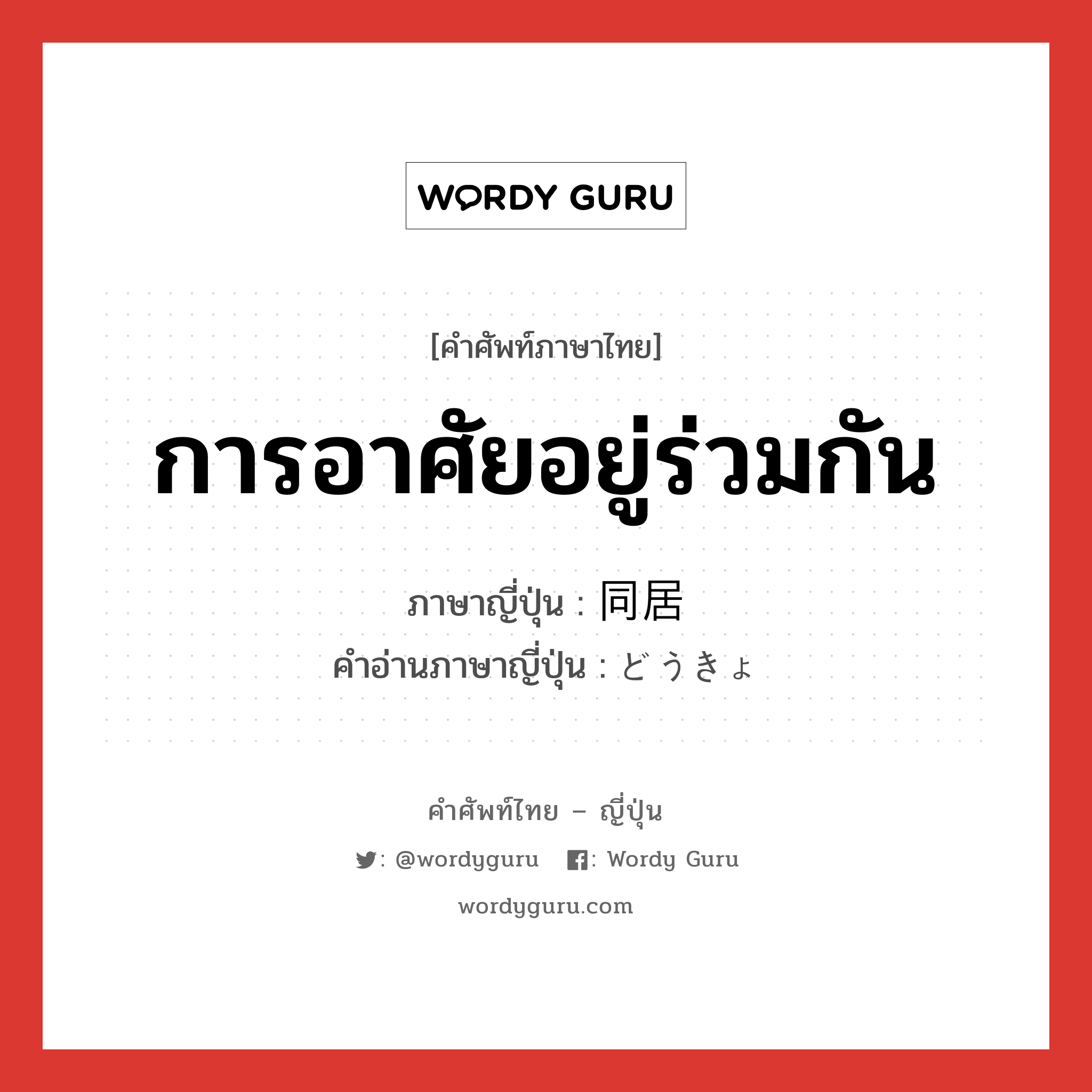 การอาศัยอยู่ร่วมกัน ภาษาญี่ปุ่นคืออะไร, คำศัพท์ภาษาไทย - ญี่ปุ่น การอาศัยอยู่ร่วมกัน ภาษาญี่ปุ่น 同居 คำอ่านภาษาญี่ปุ่น どうきょ หมวด n หมวด n