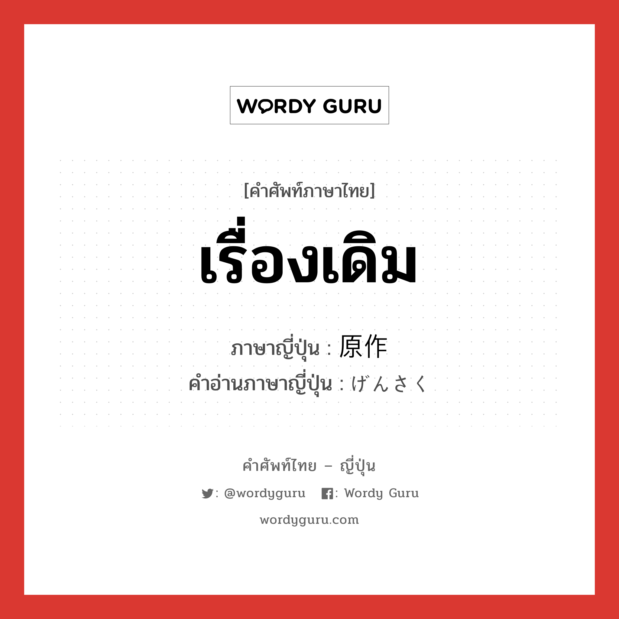 เรื่องเดิม ภาษาญี่ปุ่นคืออะไร, คำศัพท์ภาษาไทย - ญี่ปุ่น เรื่องเดิม ภาษาญี่ปุ่น 原作 คำอ่านภาษาญี่ปุ่น げんさく หมวด n หมวด n