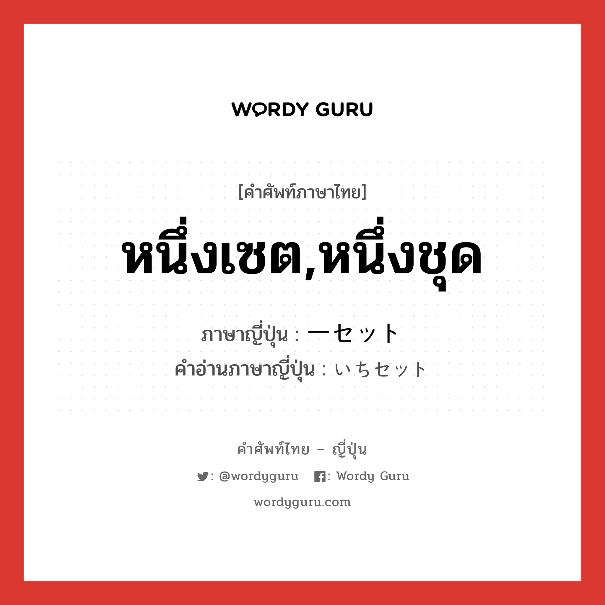 หนึ่งเซต,หนึ่งชุด ภาษาญี่ปุ่นคืออะไร, คำศัพท์ภาษาไทย - ญี่ปุ่น หนึ่งเซต,หนึ่งชุด ภาษาญี่ปุ่น 一セット คำอ่านภาษาญี่ปุ่น いちセット หมวด n หมวด n