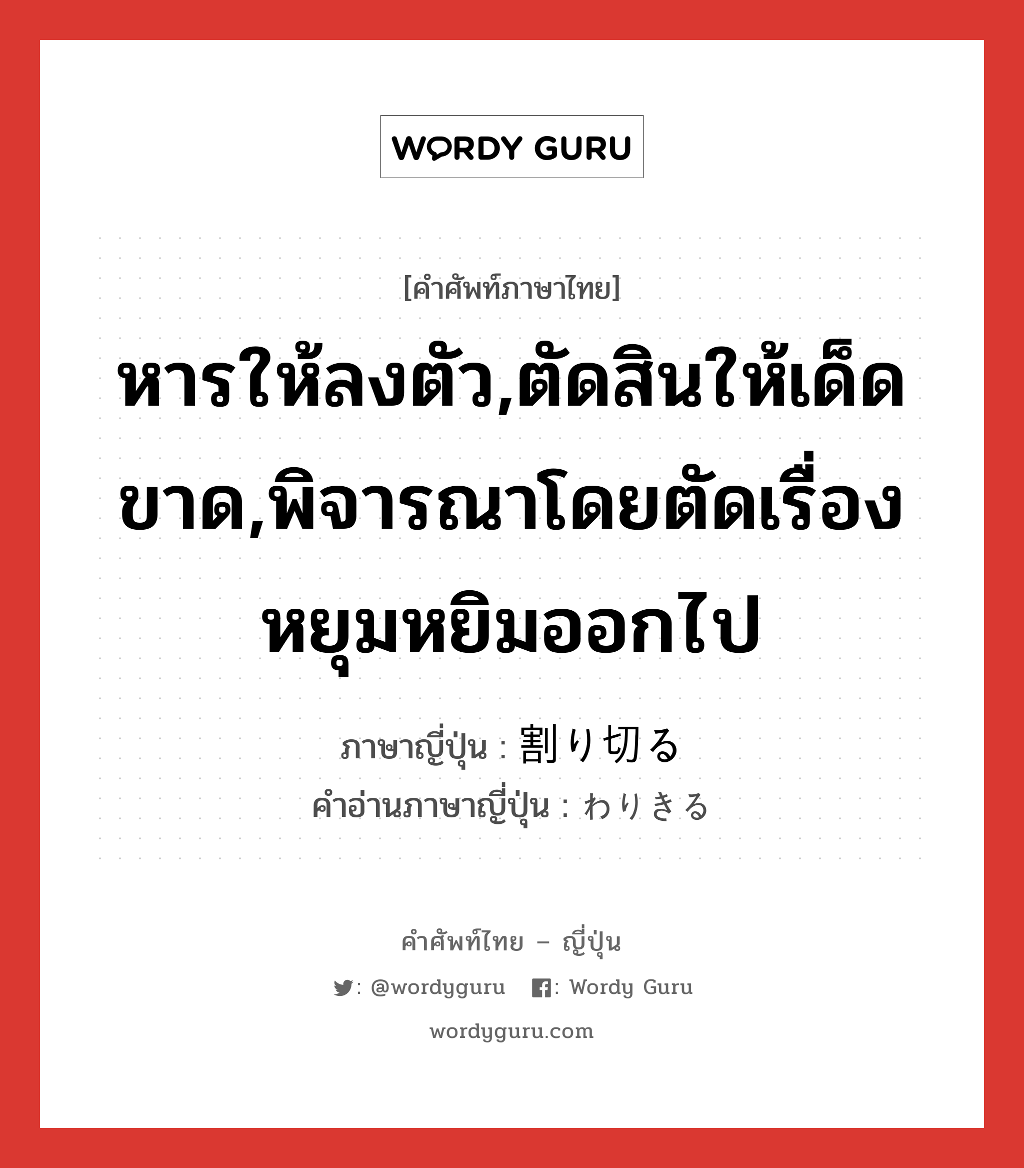 หารให้ลงตัว,ตัดสินให้เด็ดขาด,พิจารณาโดยตัดเรื่องหยุมหยิมออกไป ภาษาญี่ปุ่นคืออะไร, คำศัพท์ภาษาไทย - ญี่ปุ่น หารให้ลงตัว,ตัดสินให้เด็ดขาด,พิจารณาโดยตัดเรื่องหยุมหยิมออกไป ภาษาญี่ปุ่น 割り切る คำอ่านภาษาญี่ปุ่น わりきる หมวด v5r หมวด v5r