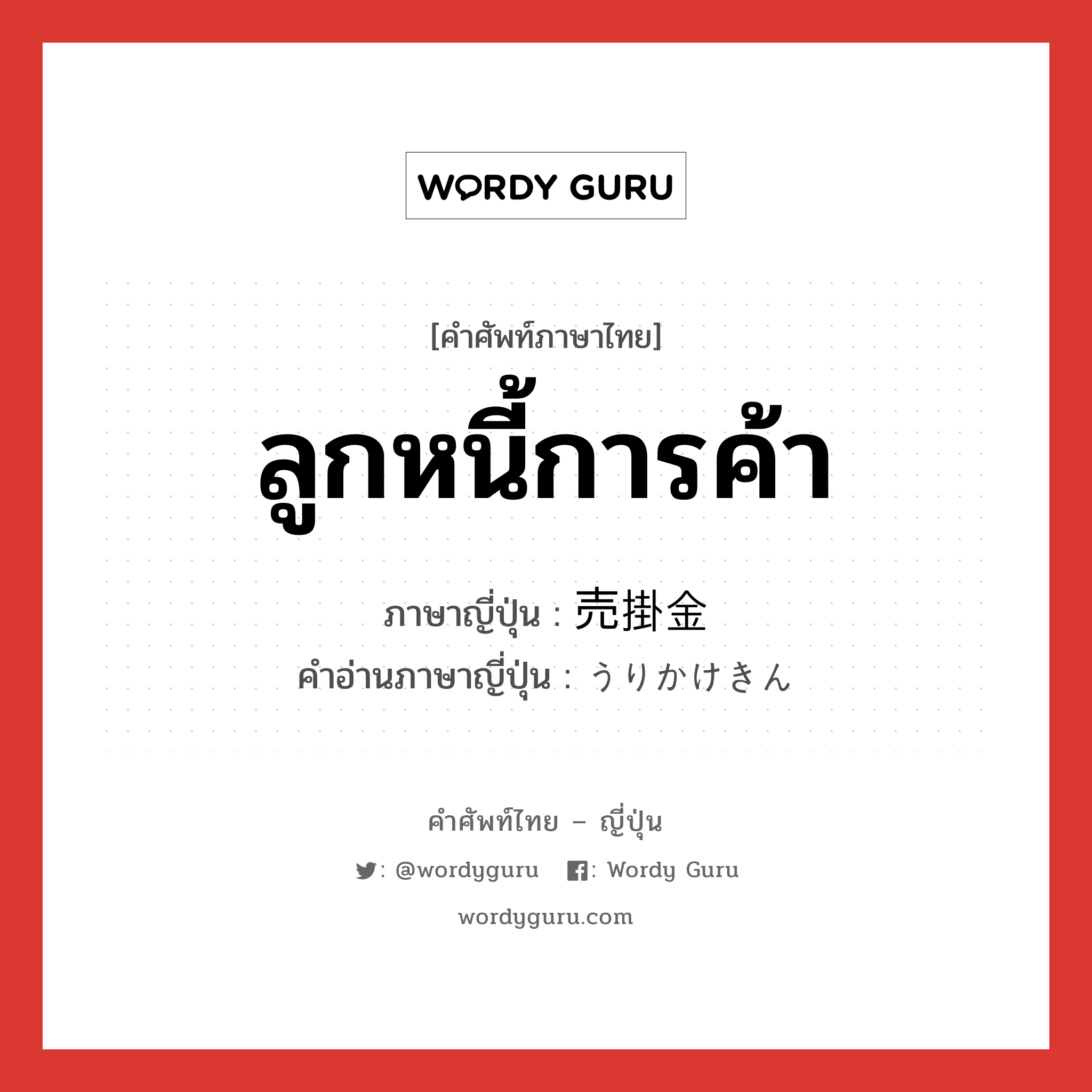 ลูกหนี้การค้า ภาษาญี่ปุ่นคืออะไร, คำศัพท์ภาษาไทย - ญี่ปุ่น ลูกหนี้การค้า ภาษาญี่ปุ่น 売掛金 คำอ่านภาษาญี่ปุ่น うりかけきん หมวด n หมวด n