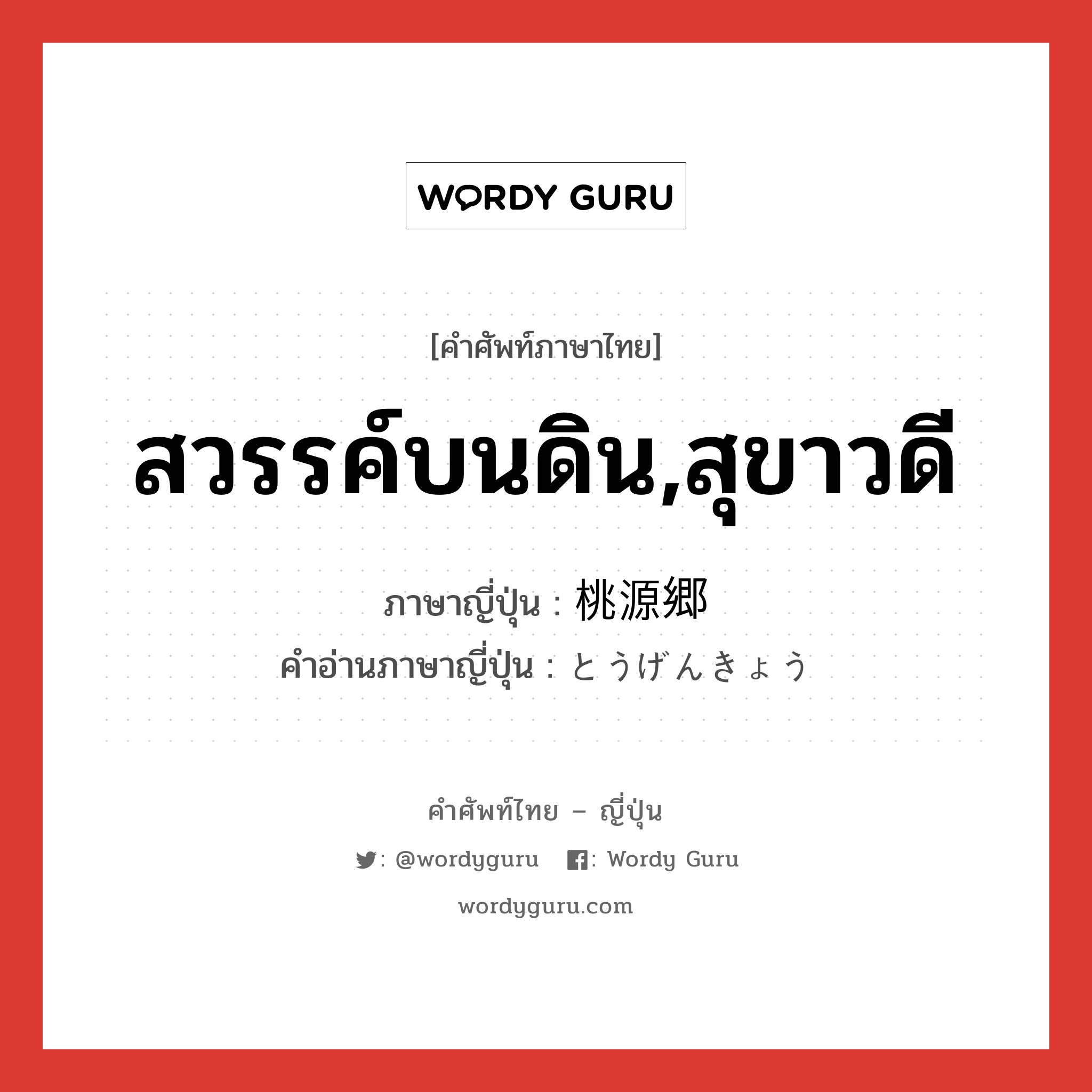 สวรรค์บนดิน,สุขาวดี ภาษาญี่ปุ่นคืออะไร, คำศัพท์ภาษาไทย - ญี่ปุ่น สวรรค์บนดิน,สุขาวดี ภาษาญี่ปุ่น 桃源郷 คำอ่านภาษาญี่ปุ่น とうげんきょう หมวด n หมวด n