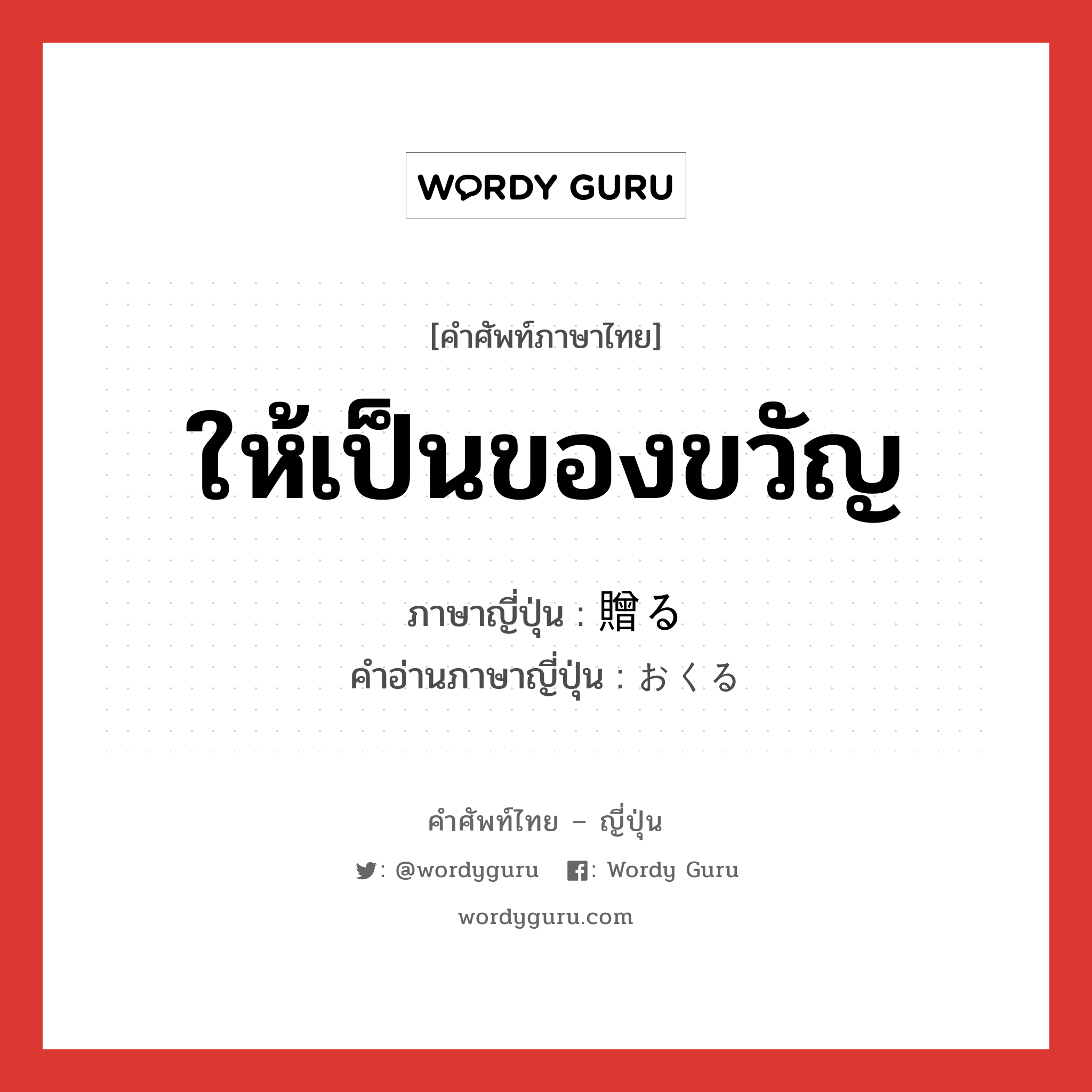 ให้เป็นของขวัญ ภาษาญี่ปุ่นคืออะไร, คำศัพท์ภาษาไทย - ญี่ปุ่น ให้เป็นของขวัญ ภาษาญี่ปุ่น 贈る คำอ่านภาษาญี่ปุ่น おくる หมวด v5r หมวด v5r