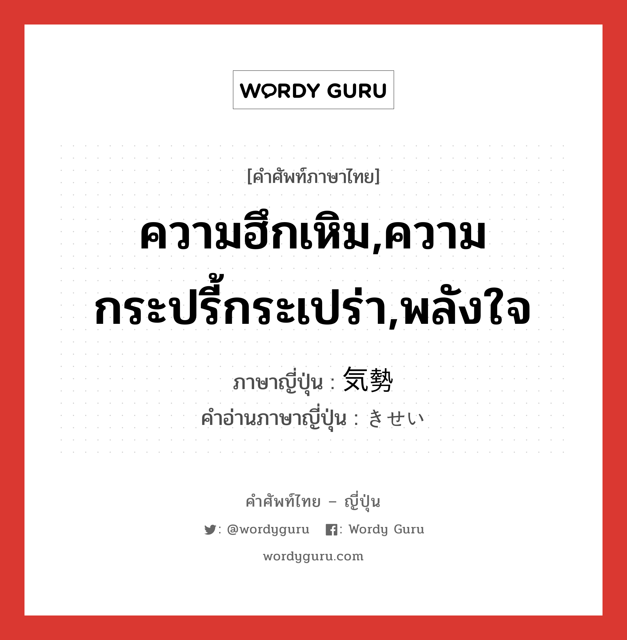 ความฮึกเหิม,ความกระปรี้กระเปร่า,พลังใจ ภาษาญี่ปุ่นคืออะไร, คำศัพท์ภาษาไทย - ญี่ปุ่น ความฮึกเหิม,ความกระปรี้กระเปร่า,พลังใจ ภาษาญี่ปุ่น 気勢 คำอ่านภาษาญี่ปุ่น きせい หมวด n หมวด n