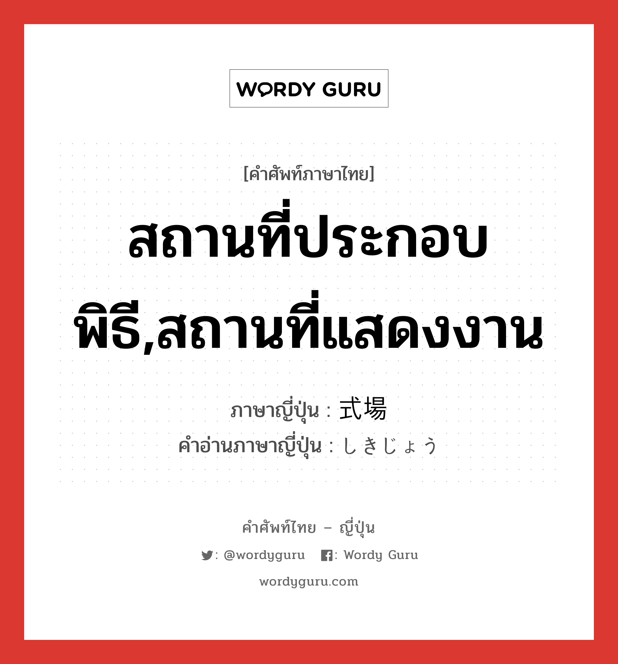 สถานที่ประกอบพิธี,สถานที่แสดงงาน ภาษาญี่ปุ่นคืออะไร, คำศัพท์ภาษาไทย - ญี่ปุ่น สถานที่ประกอบพิธี,สถานที่แสดงงาน ภาษาญี่ปุ่น 式場 คำอ่านภาษาญี่ปุ่น しきじょう หมวด n หมวด n