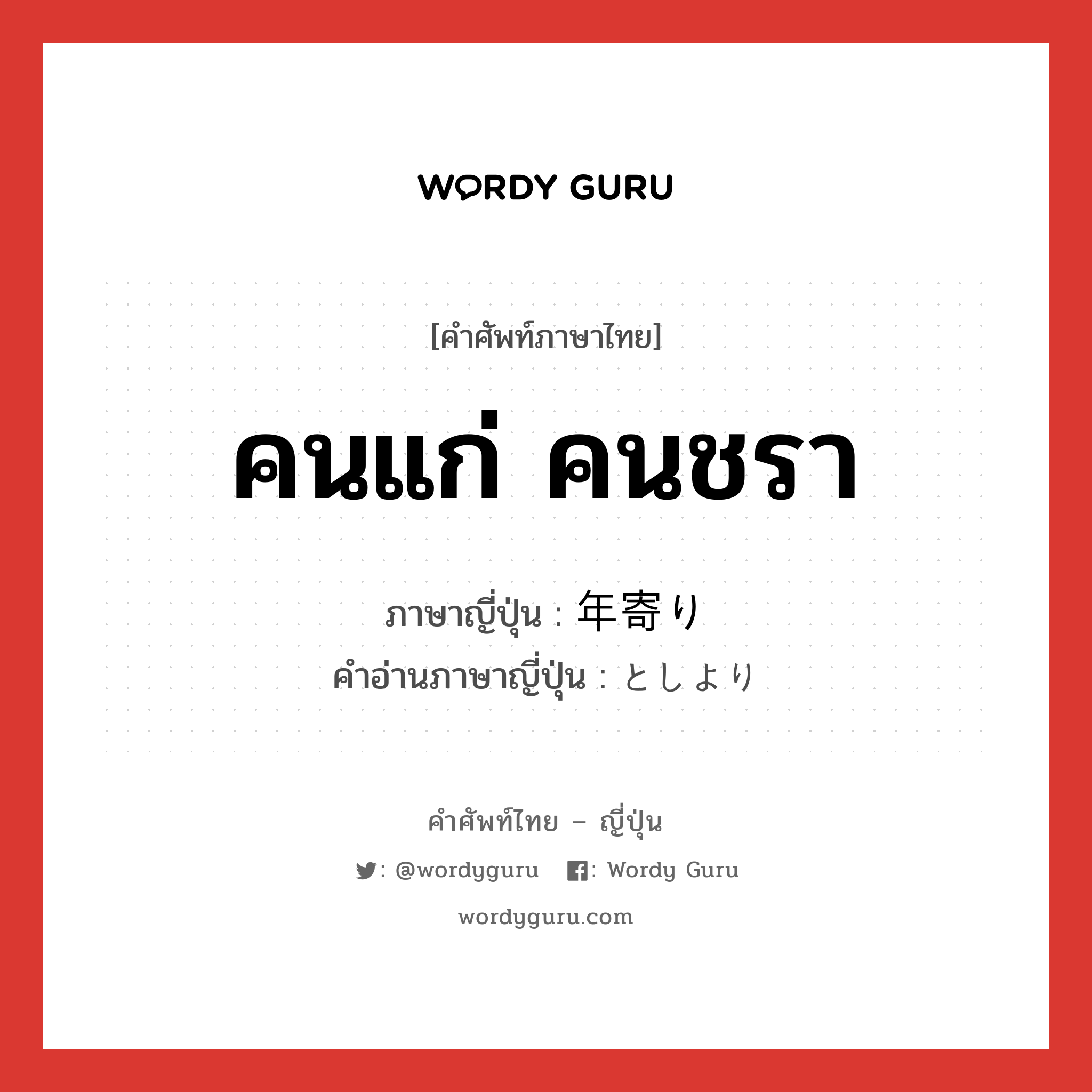 คนแก่ คนชรา ภาษาญี่ปุ่นคืออะไร, คำศัพท์ภาษาไทย - ญี่ปุ่น คนแก่ คนชรา ภาษาญี่ปุ่น 年寄り คำอ่านภาษาญี่ปุ่น としより หมวด n หมวด n