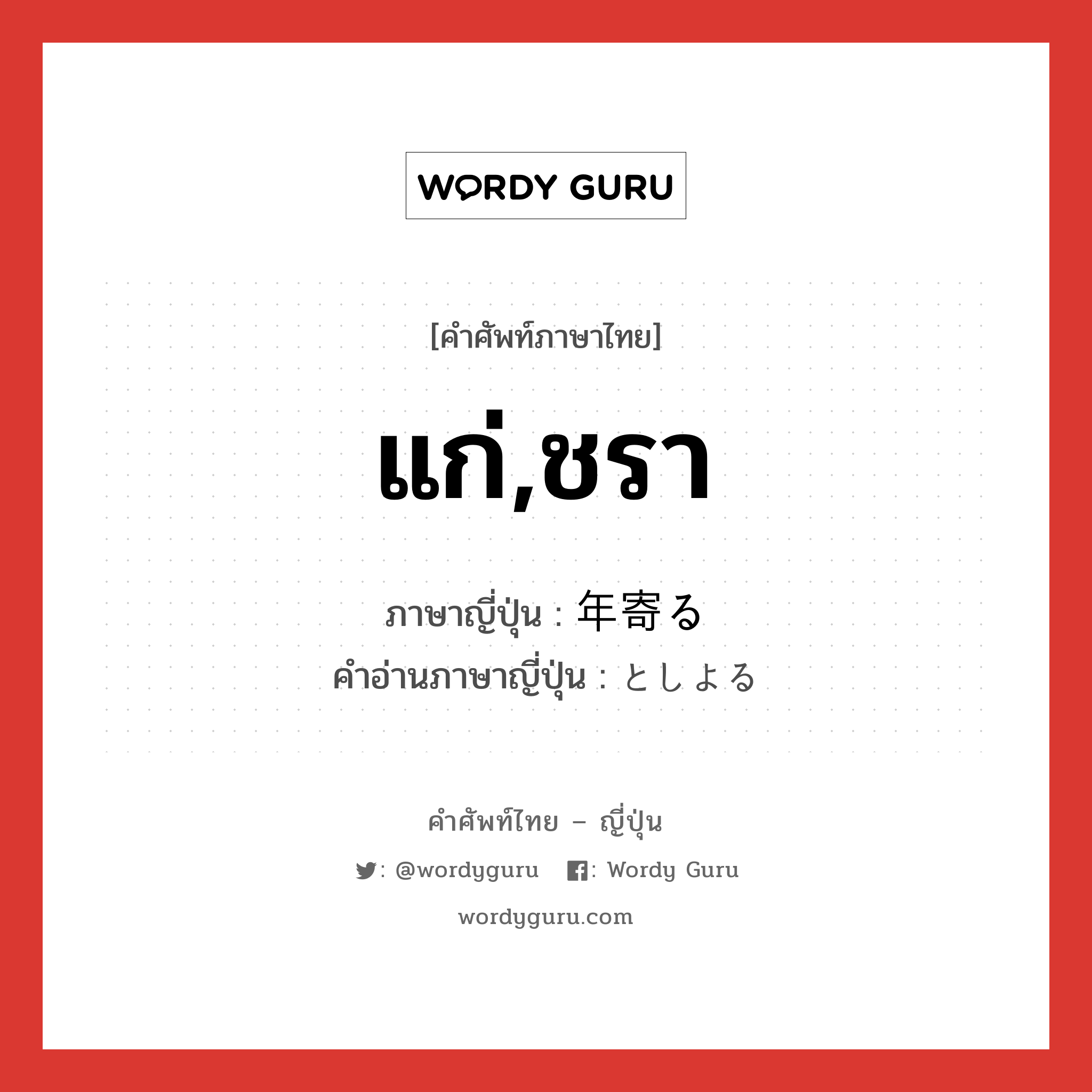 แก่,ชรา ภาษาญี่ปุ่นคืออะไร, คำศัพท์ภาษาไทย - ญี่ปุ่น แก่,ชรา ภาษาญี่ปุ่น 年寄る คำอ่านภาษาญี่ปุ่น としよる หมวด v5r หมวด v5r