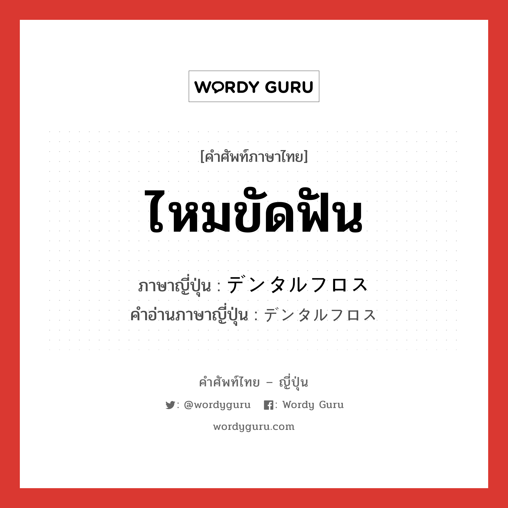 ไหมขัดฟัน ภาษาญี่ปุ่นคืออะไร, คำศัพท์ภาษาไทย - ญี่ปุ่น ไหมขัดฟัน ภาษาญี่ปุ่น デンタルフロス คำอ่านภาษาญี่ปุ่น デンタルフロス หมวด n หมวด n