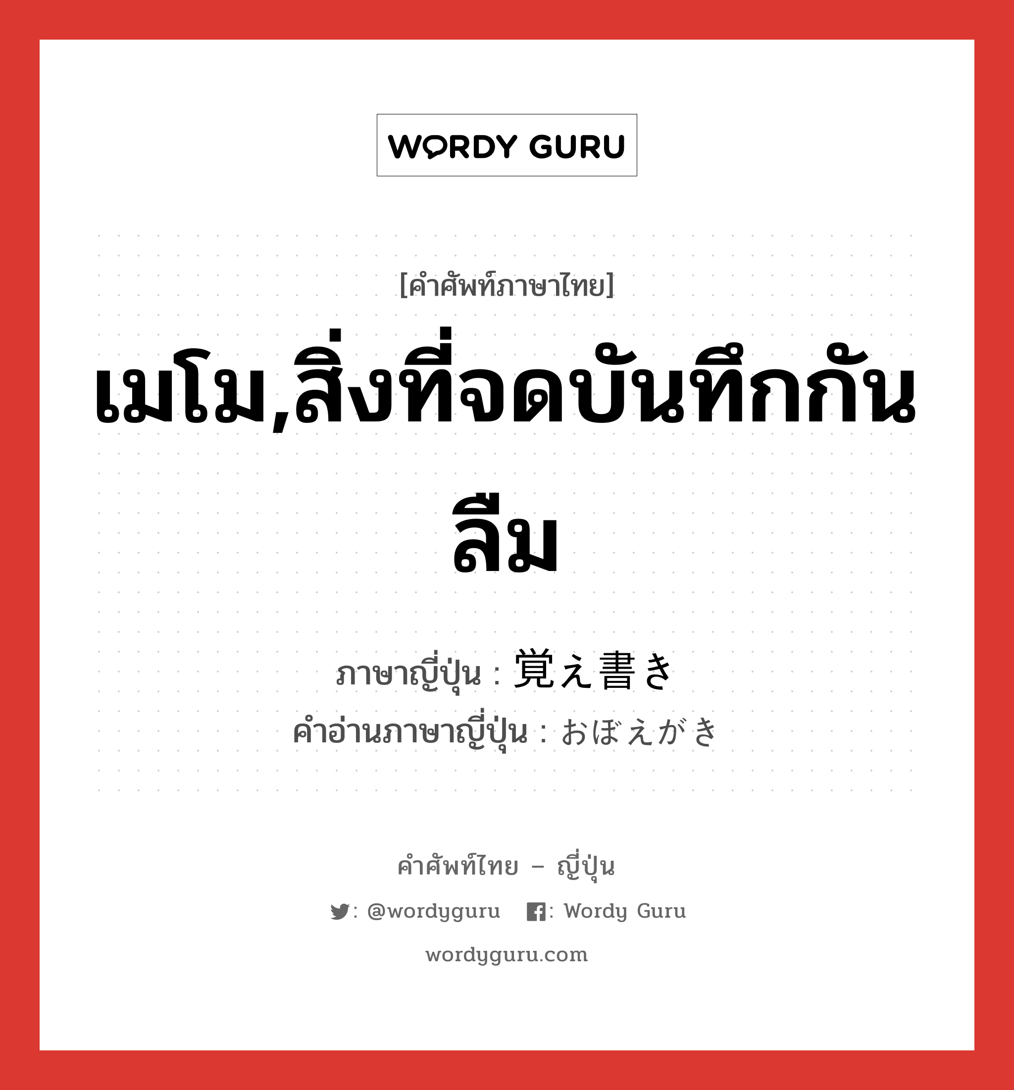 เมโม,สิ่งที่จดบันทึกกันลืม ภาษาญี่ปุ่นคืออะไร, คำศัพท์ภาษาไทย - ญี่ปุ่น เมโม,สิ่งที่จดบันทึกกันลืม ภาษาญี่ปุ่น 覚え書き คำอ่านภาษาญี่ปุ่น おぼえがき หมวด n หมวด n