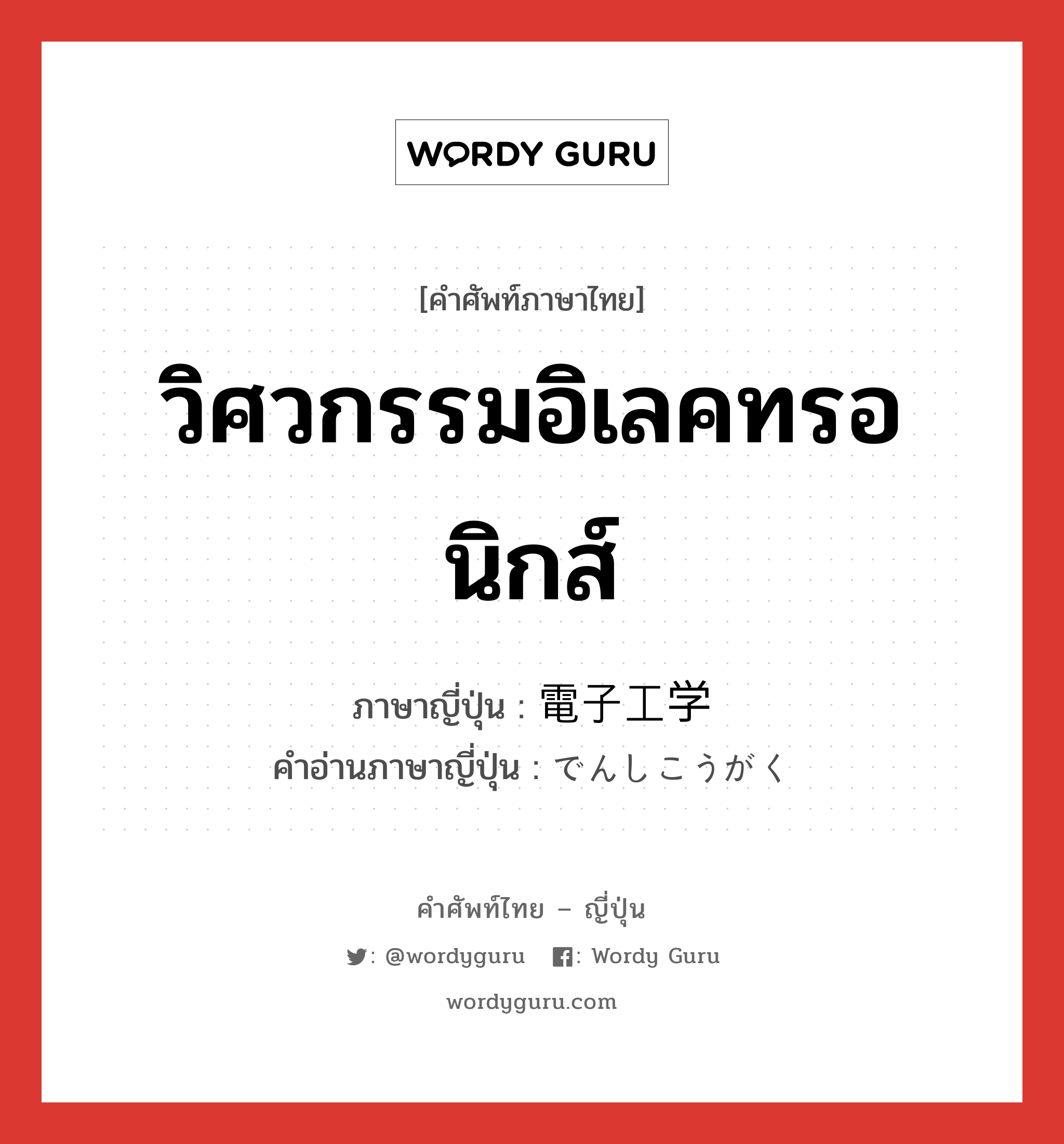 電子工学 ภาษาไทย?, คำศัพท์ภาษาไทย - ญี่ปุ่น 電子工学 ภาษาญี่ปุ่น วิศวกรรมอิเลคทรอนิกส์ คำอ่านภาษาญี่ปุ่น でんしこうがく หมวด n หมวด n