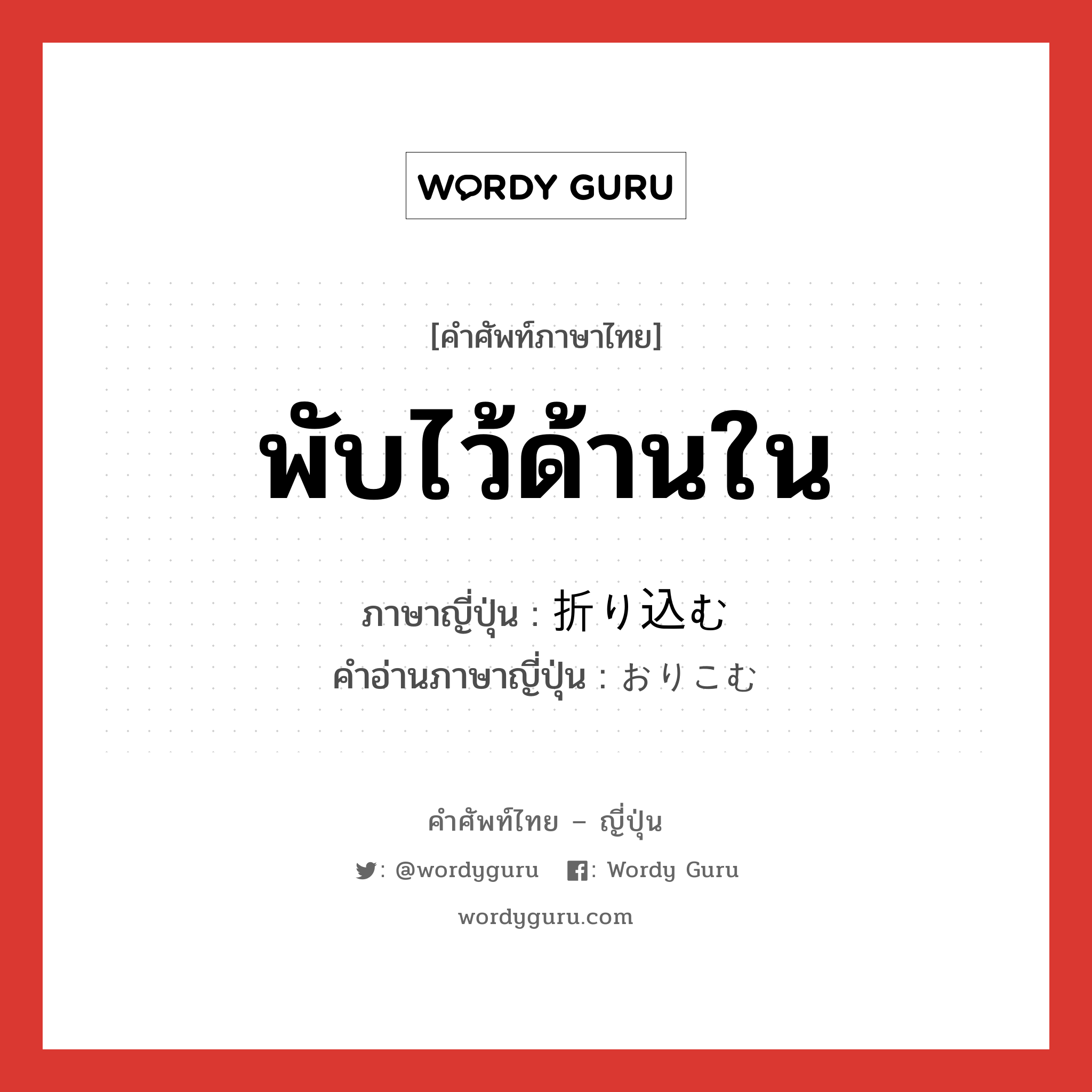 พับไว้ด้านใน ภาษาญี่ปุ่นคืออะไร, คำศัพท์ภาษาไทย - ญี่ปุ่น พับไว้ด้านใน ภาษาญี่ปุ่น 折り込む คำอ่านภาษาญี่ปุ่น おりこむ หมวด v5u หมวด v5u