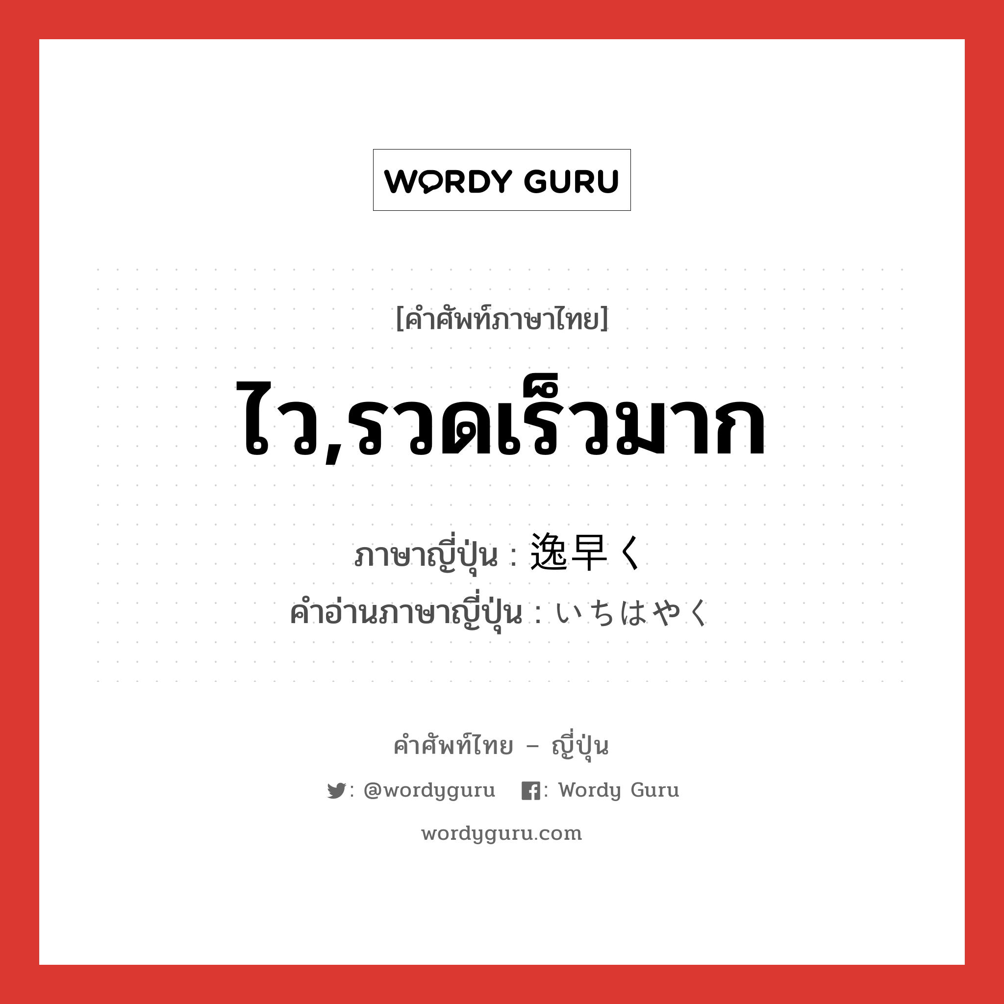 ไว,รวดเร็วมาก ภาษาญี่ปุ่นคืออะไร, คำศัพท์ภาษาไทย - ญี่ปุ่น ไว,รวดเร็วมาก ภาษาญี่ปุ่น 逸早く คำอ่านภาษาญี่ปุ่น いちはやく หมวด adv หมวด adv