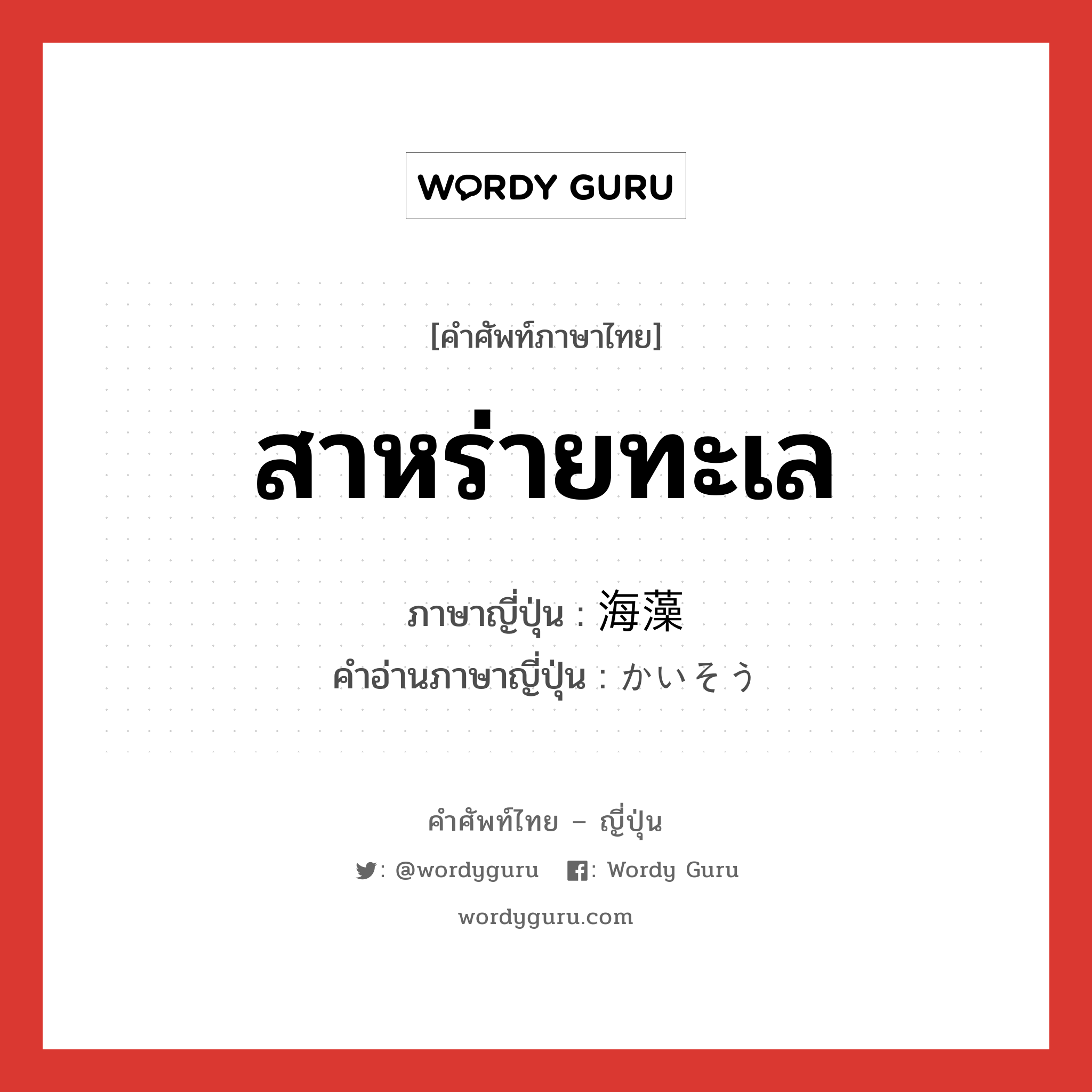 สาหร่ายทะเล ภาษาญี่ปุ่นคืออะไร, คำศัพท์ภาษาไทย - ญี่ปุ่น สาหร่ายทะเล ภาษาญี่ปุ่น 海藻 คำอ่านภาษาญี่ปุ่น かいそう หมวด n หมวด n