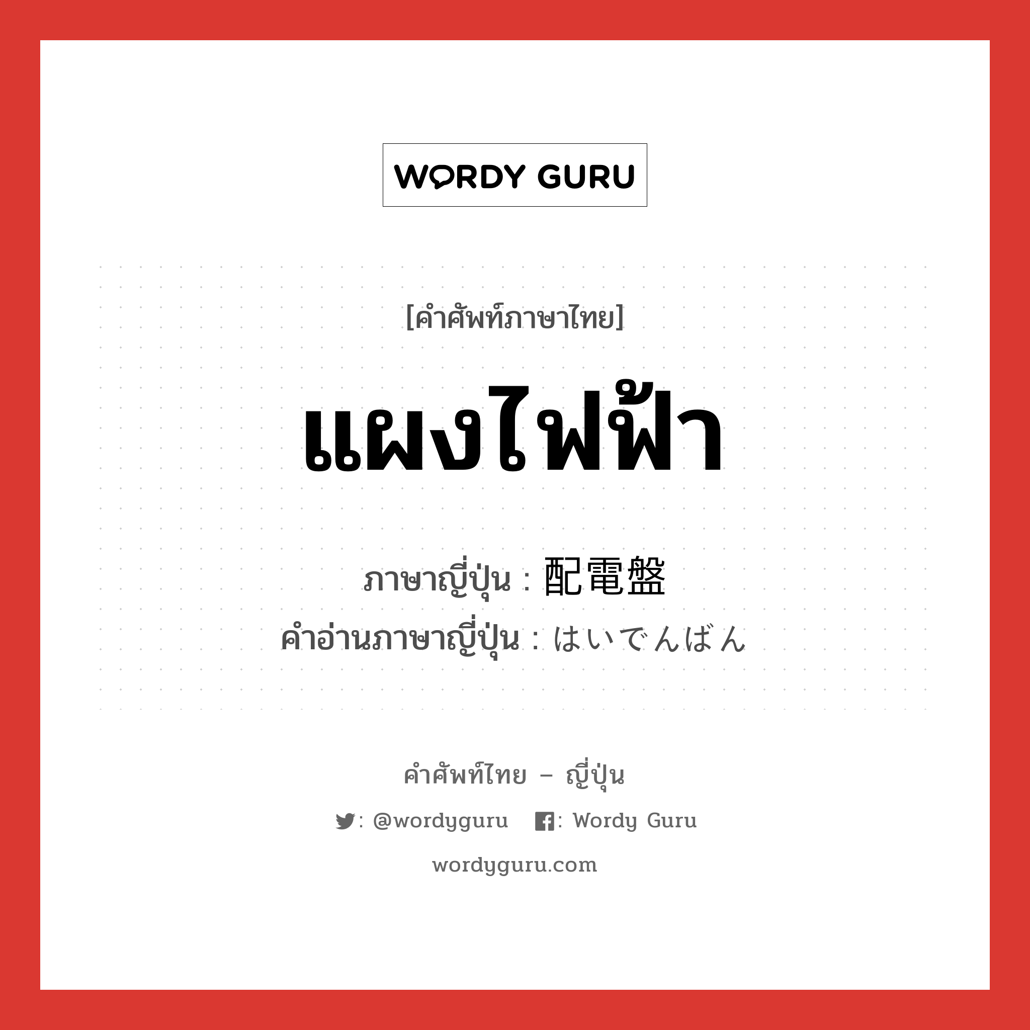 แผงไฟฟ้า ภาษาญี่ปุ่นคืออะไร, คำศัพท์ภาษาไทย - ญี่ปุ่น แผงไฟฟ้า ภาษาญี่ปุ่น 配電盤 คำอ่านภาษาญี่ปุ่น はいでんばん หมวด n หมวด n