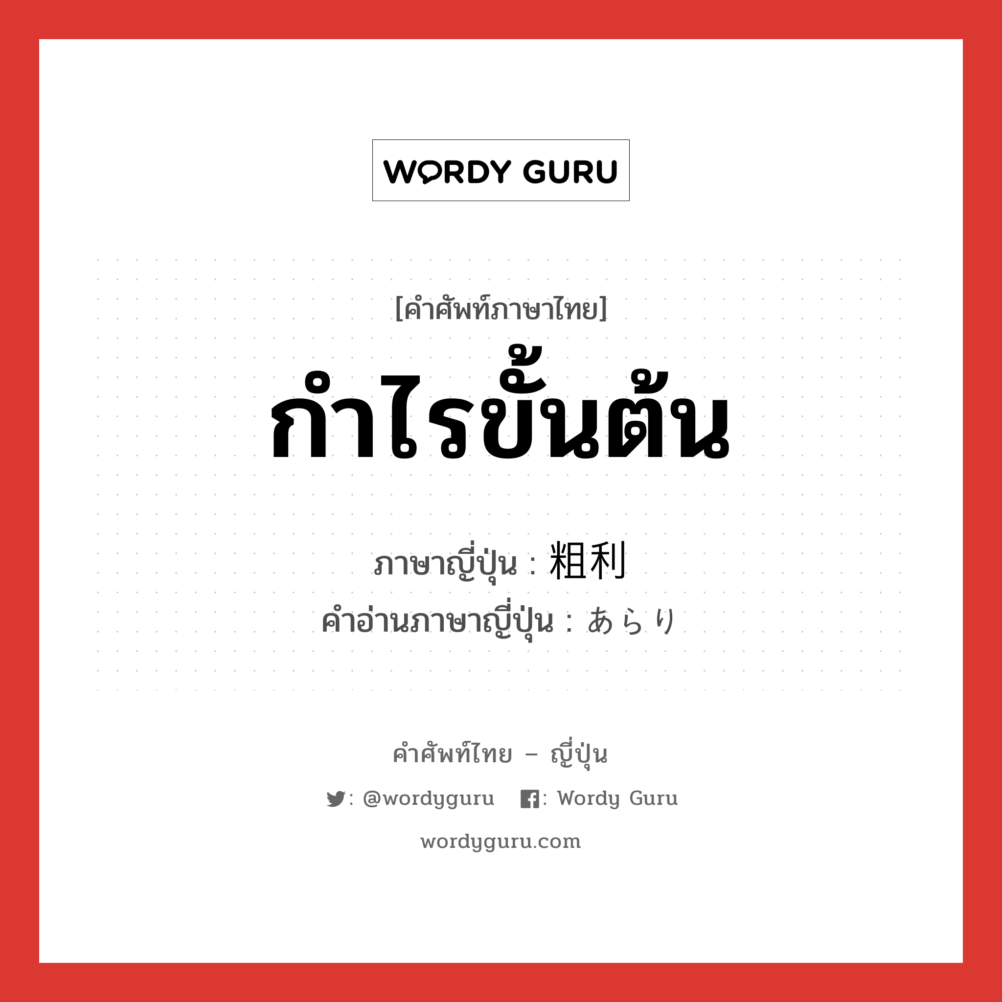 กำไรขั้นต้น ภาษาญี่ปุ่นคืออะไร, คำศัพท์ภาษาไทย - ญี่ปุ่น กำไรขั้นต้น ภาษาญี่ปุ่น 粗利 คำอ่านภาษาญี่ปุ่น あらり หมวด n หมวด n