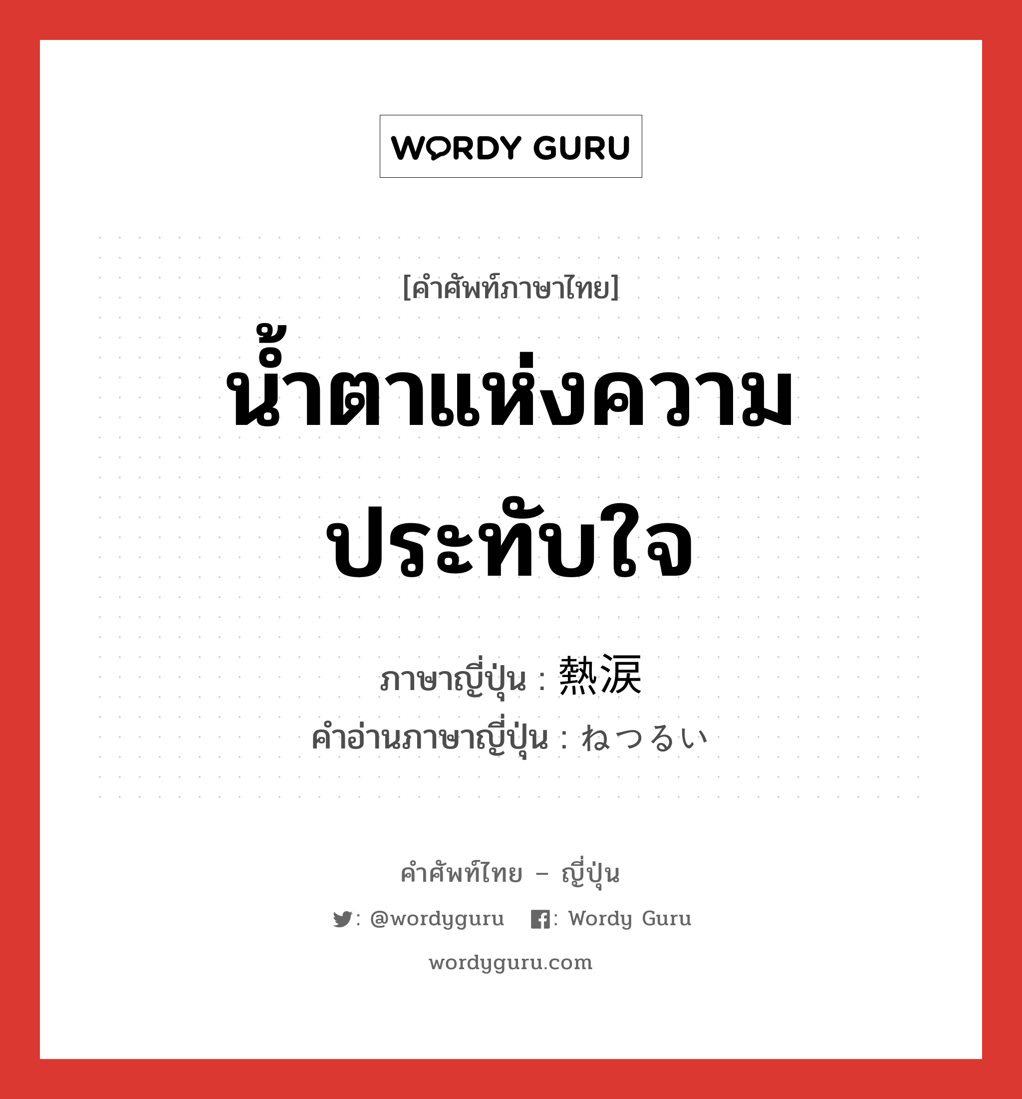 น้ำตาแห่งความประทับใจ ภาษาญี่ปุ่นคืออะไร, คำศัพท์ภาษาไทย - ญี่ปุ่น น้ำตาแห่งความประทับใจ ภาษาญี่ปุ่น 熱涙 คำอ่านภาษาญี่ปุ่น ねつるい หมวด n หมวด n