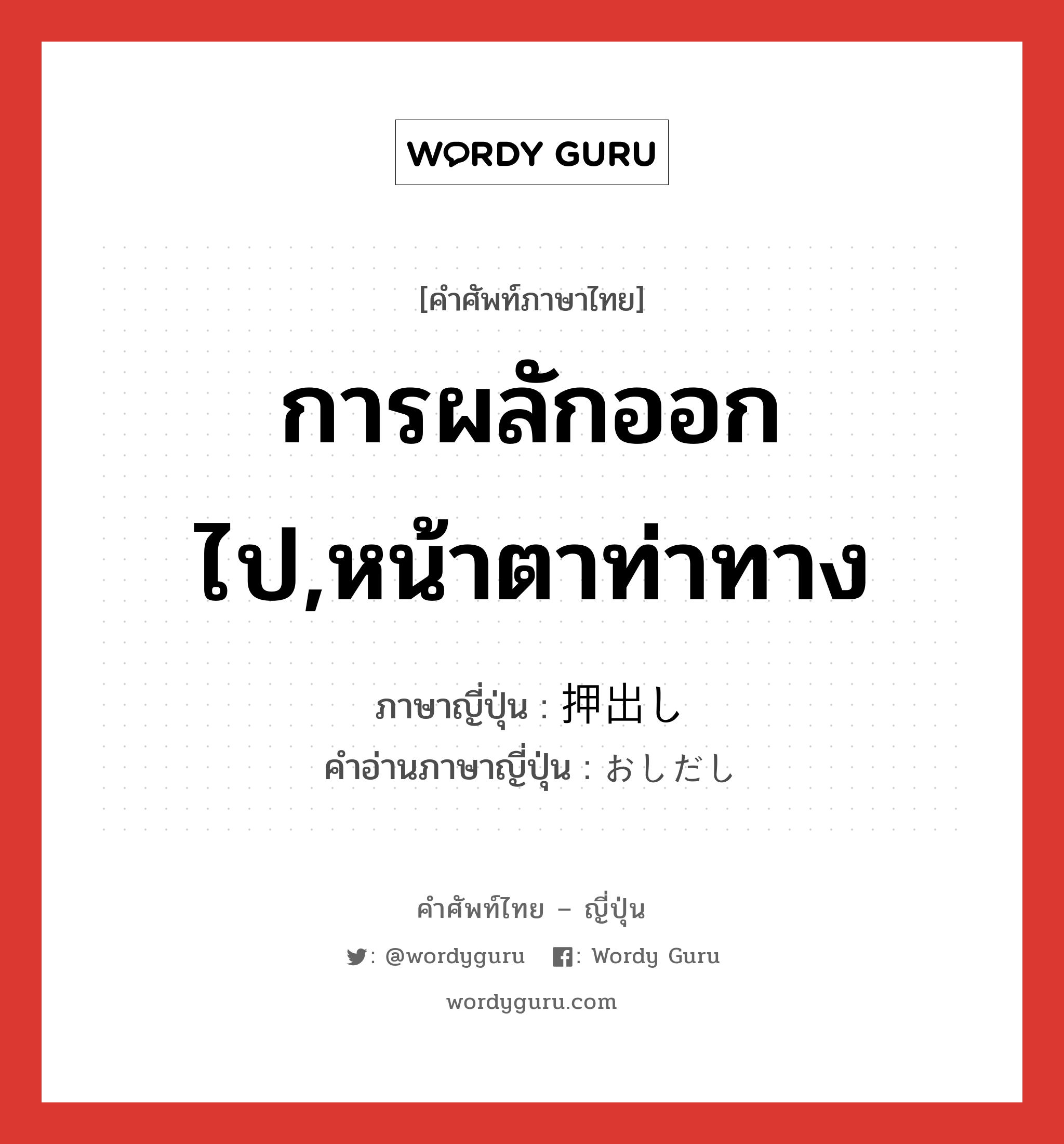 การผลักออกไป,หน้าตาท่าทาง ภาษาญี่ปุ่นคืออะไร, คำศัพท์ภาษาไทย - ญี่ปุ่น การผลักออกไป,หน้าตาท่าทาง ภาษาญี่ปุ่น 押出し คำอ่านภาษาญี่ปุ่น おしだし หมวด n หมวด n