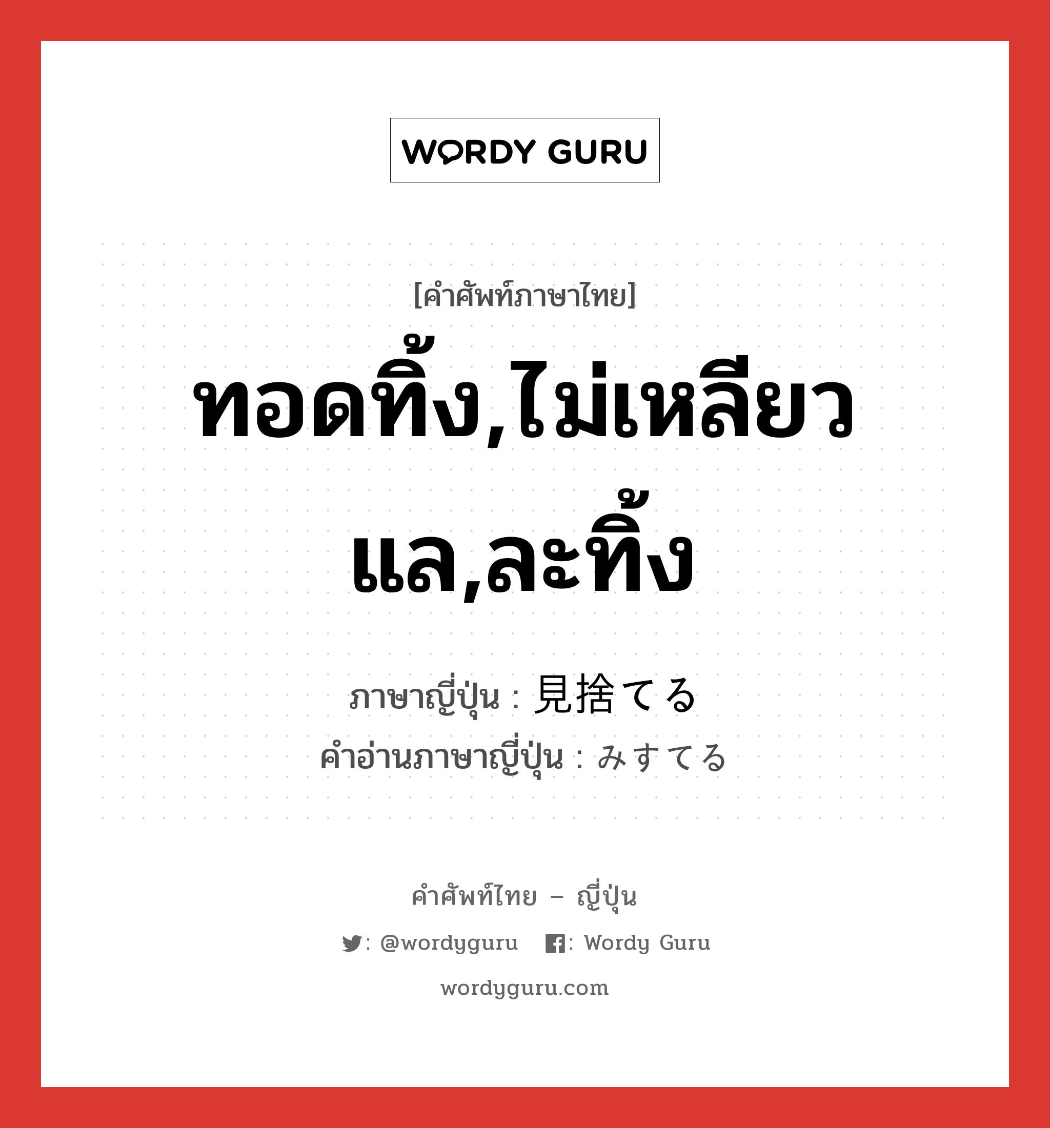 ทอดทิ้ง,ไม่เหลียวแล,ละทิ้ง ภาษาญี่ปุ่นคืออะไร, คำศัพท์ภาษาไทย - ญี่ปุ่น ทอดทิ้ง,ไม่เหลียวแล,ละทิ้ง ภาษาญี่ปุ่น 見捨てる คำอ่านภาษาญี่ปุ่น みすてる หมวด v1 หมวด v1