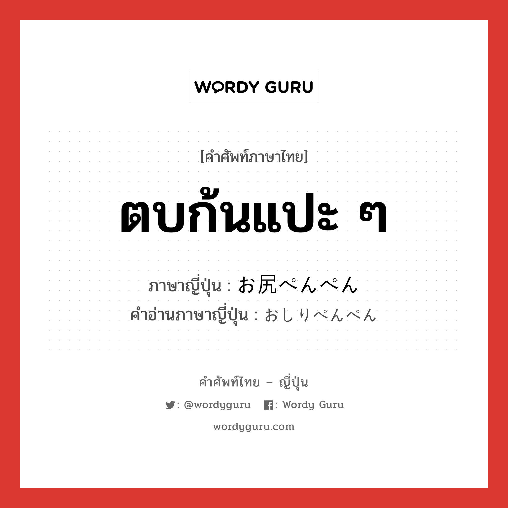 ตบก้นแปะ ๆ ภาษาญี่ปุ่นคืออะไร, คำศัพท์ภาษาไทย - ญี่ปุ่น ตบก้นแปะ ๆ ภาษาญี่ปุ่น お尻ぺんぺん คำอ่านภาษาญี่ปุ่น おしりぺんぺん หมวด n หมวด n