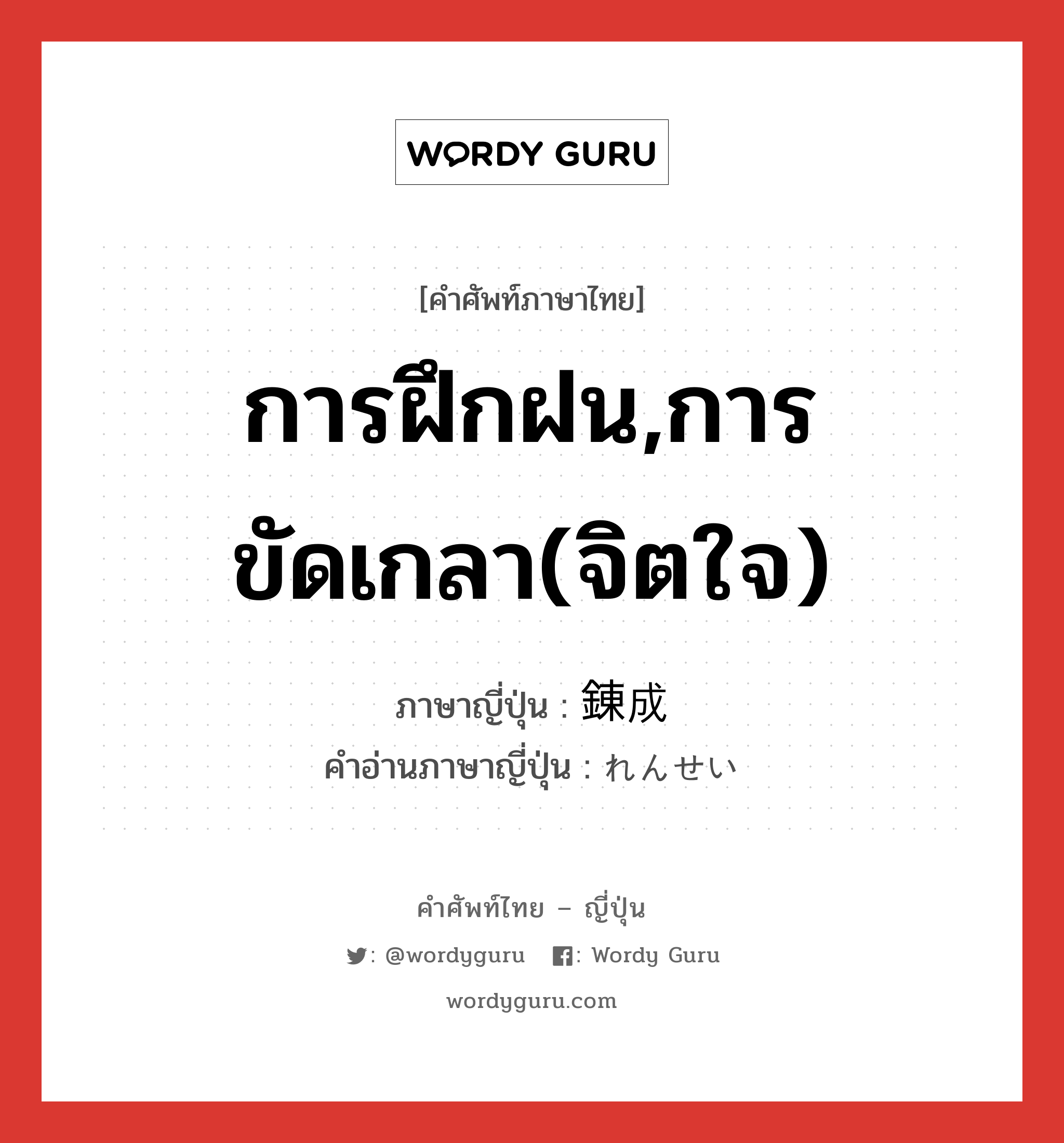 การฝึกฝน,การขัดเกลา(จิตใจ) ภาษาญี่ปุ่นคืออะไร, คำศัพท์ภาษาไทย - ญี่ปุ่น การฝึกฝน,การขัดเกลา(จิตใจ) ภาษาญี่ปุ่น 錬成 คำอ่านภาษาญี่ปุ่น れんせい หมวด n หมวด n