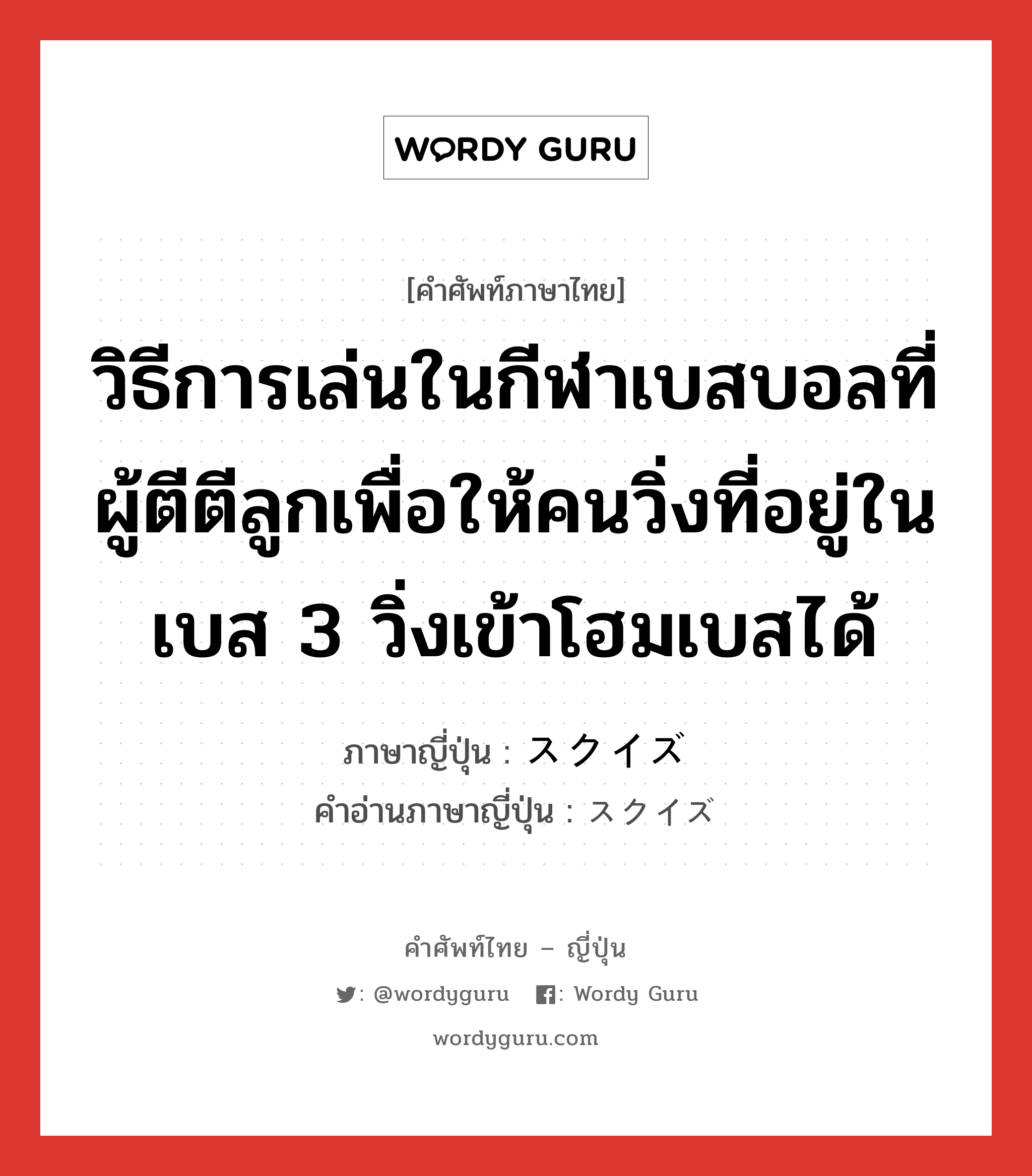 วิธีการเล่นในกีฬาเบสบอลที่ผู้ตีตีลูกเพื่อให้คนวิ่งที่อยู่ในเบส 3 วิ่งเข้าโฮมเบสได้ ภาษาญี่ปุ่นคืออะไร, คำศัพท์ภาษาไทย - ญี่ปุ่น วิธีการเล่นในกีฬาเบสบอลที่ผู้ตีตีลูกเพื่อให้คนวิ่งที่อยู่ในเบส 3 วิ่งเข้าโฮมเบสได้ ภาษาญี่ปุ่น スクイズ คำอ่านภาษาญี่ปุ่น スクイズ หมวด n หมวด n