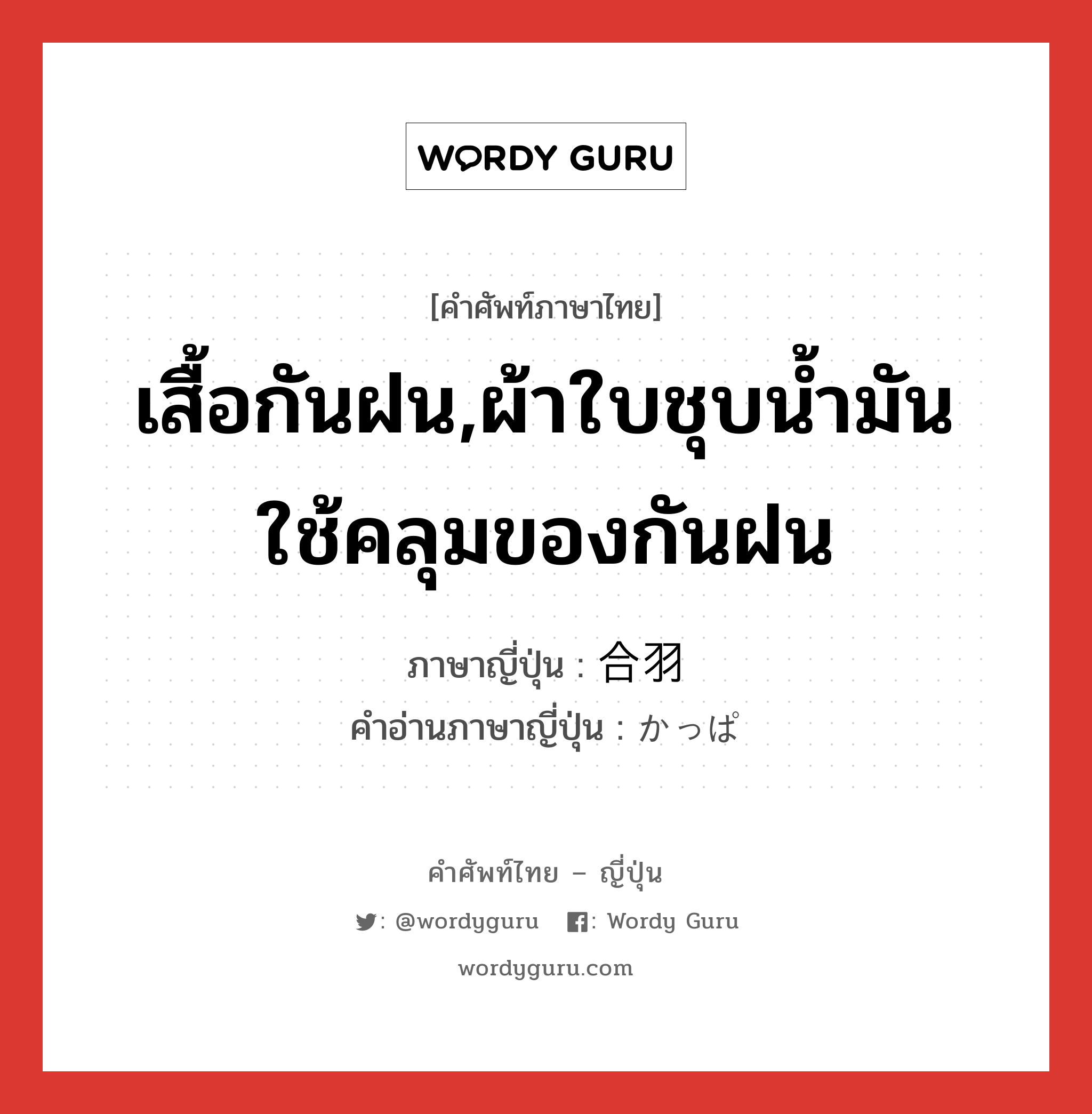 เสื้อกันฝน,ผ้าใบชุบน้ำมันใช้คลุมของกันฝน ภาษาญี่ปุ่นคืออะไร, คำศัพท์ภาษาไทย - ญี่ปุ่น เสื้อกันฝน,ผ้าใบชุบน้ำมันใช้คลุมของกันฝน ภาษาญี่ปุ่น 合羽 คำอ่านภาษาญี่ปุ่น かっぱ หมวด n หมวด n