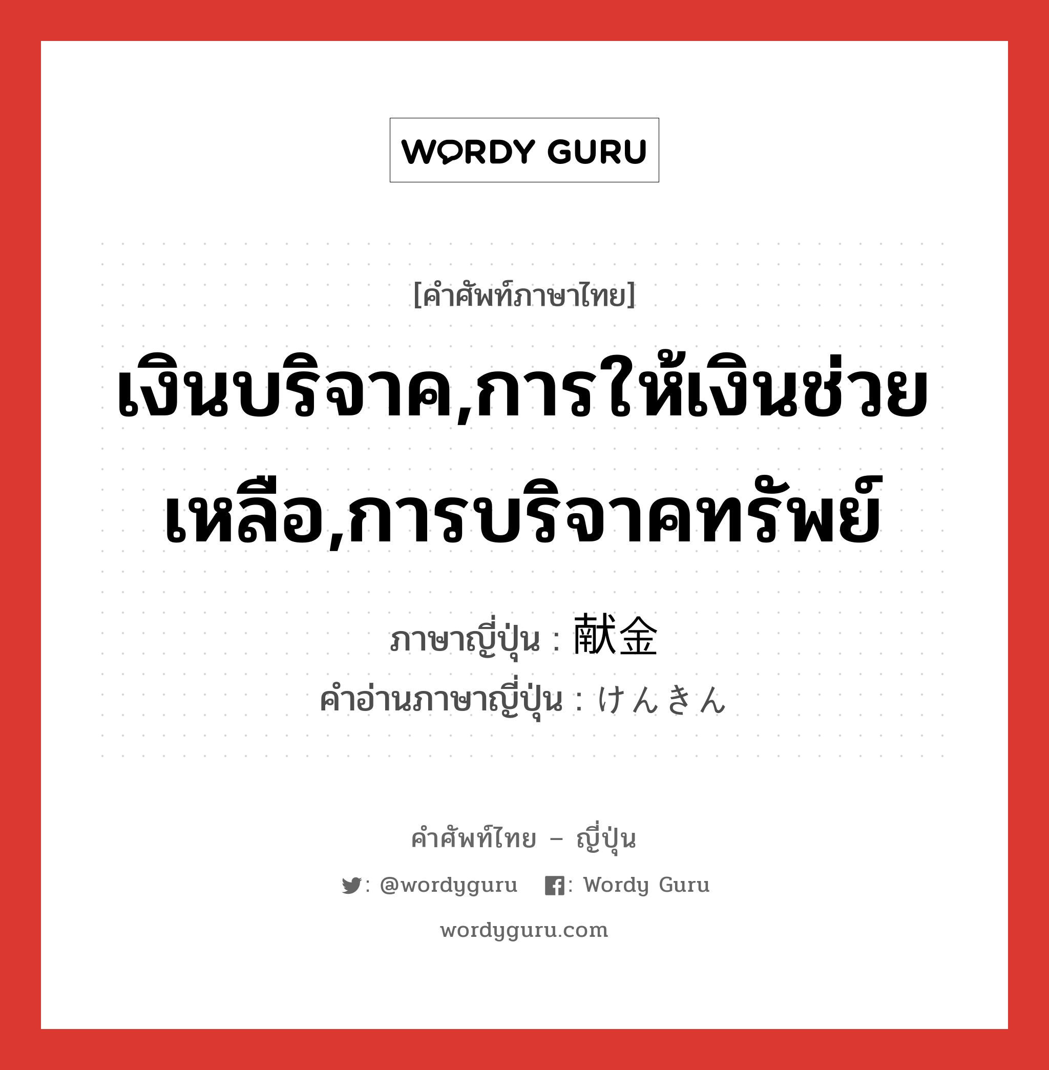 เงินบริจาค,การให้เงินช่วยเหลือ,การบริจาคทรัพย์ ภาษาญี่ปุ่นคืออะไร, คำศัพท์ภาษาไทย - ญี่ปุ่น เงินบริจาค,การให้เงินช่วยเหลือ,การบริจาคทรัพย์ ภาษาญี่ปุ่น 献金 คำอ่านภาษาญี่ปุ่น けんきん หมวด n หมวด n