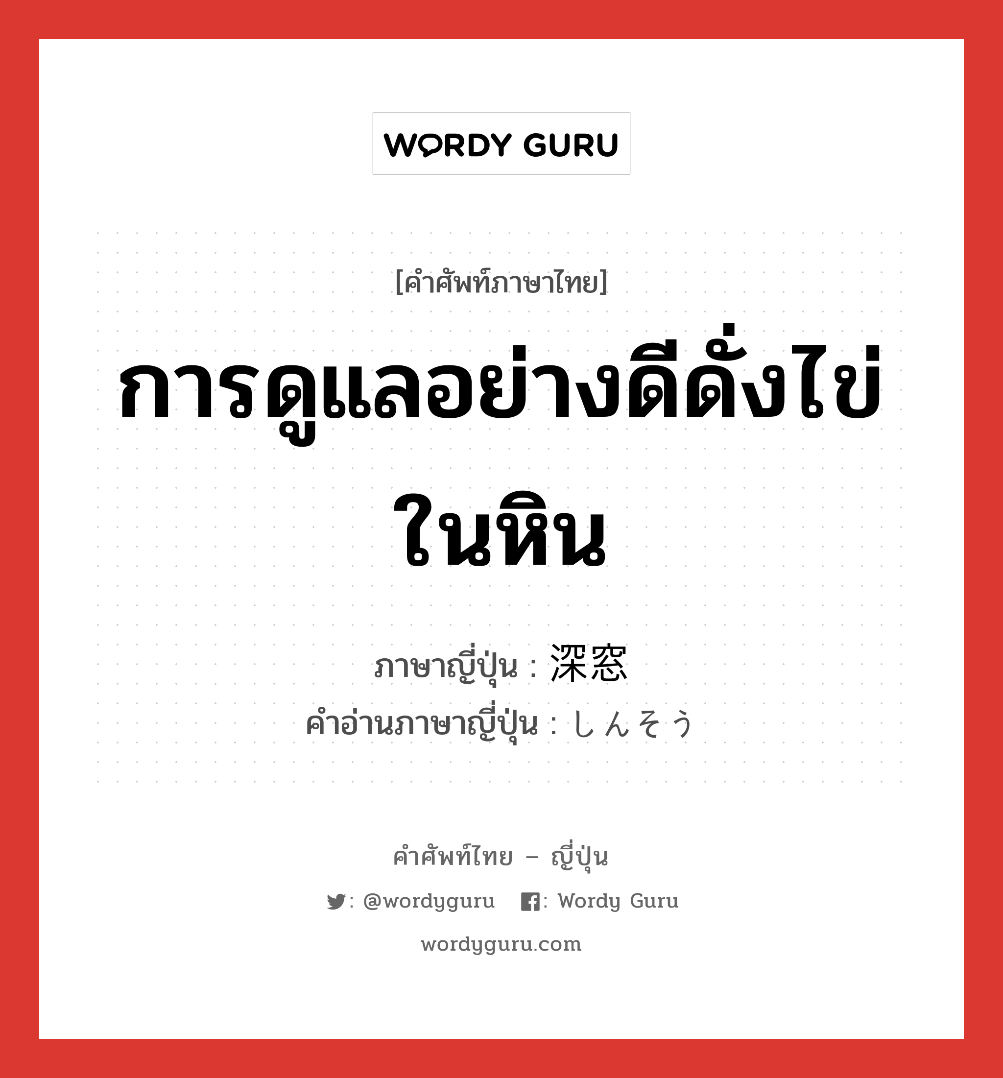 การดูแลอย่างดีดั่งไข่ในหิน ภาษาญี่ปุ่นคืออะไร, คำศัพท์ภาษาไทย - ญี่ปุ่น การดูแลอย่างดีดั่งไข่ในหิน ภาษาญี่ปุ่น 深窓 คำอ่านภาษาญี่ปุ่น しんそう หมวด n หมวด n