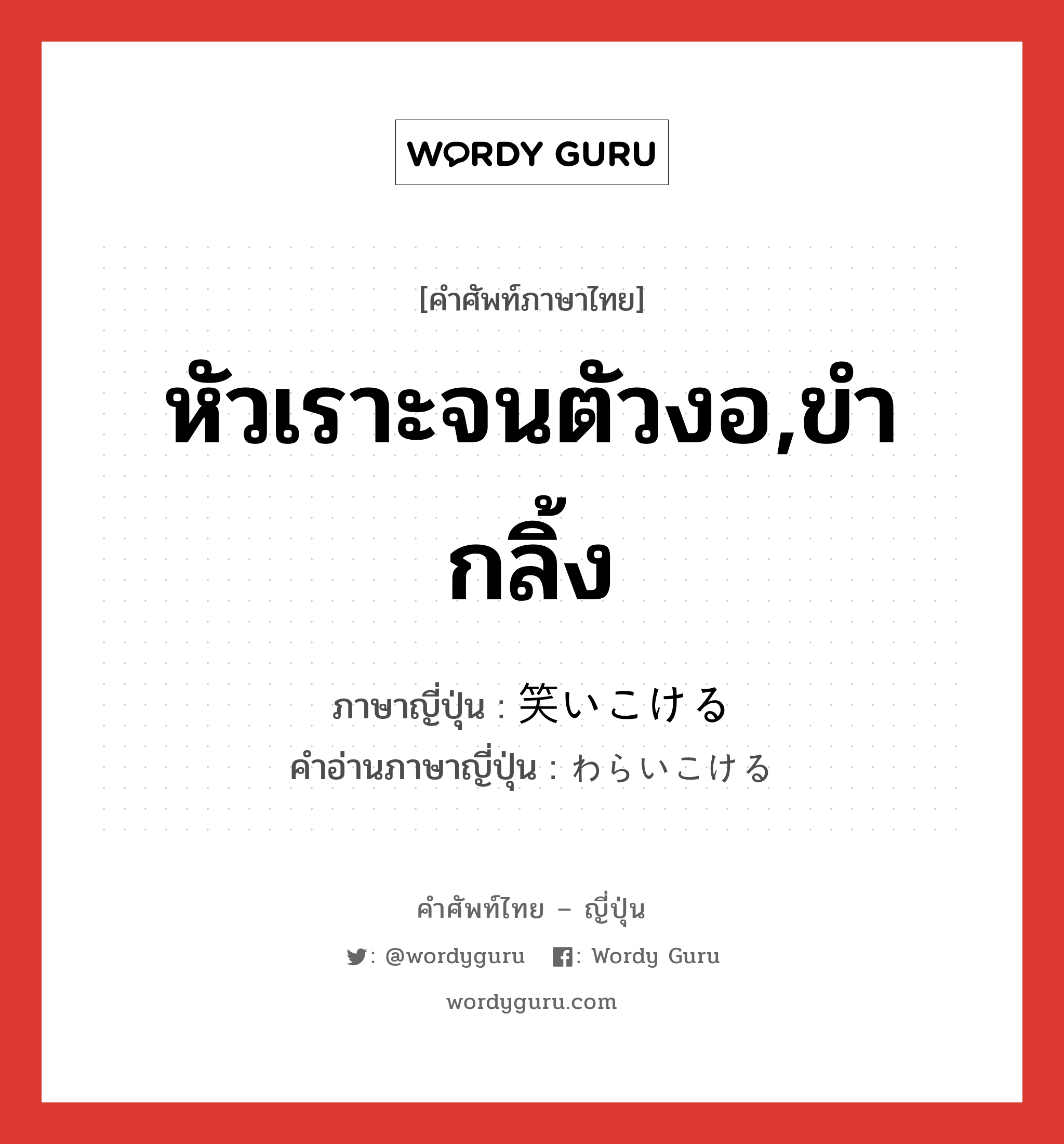 หัวเราะจนตัวงอ,ขำกลิ้ง ภาษาญี่ปุ่นคืออะไร, คำศัพท์ภาษาไทย - ญี่ปุ่น หัวเราะจนตัวงอ,ขำกลิ้ง ภาษาญี่ปุ่น 笑いこける คำอ่านภาษาญี่ปุ่น わらいこける หมวด v1 หมวด v1