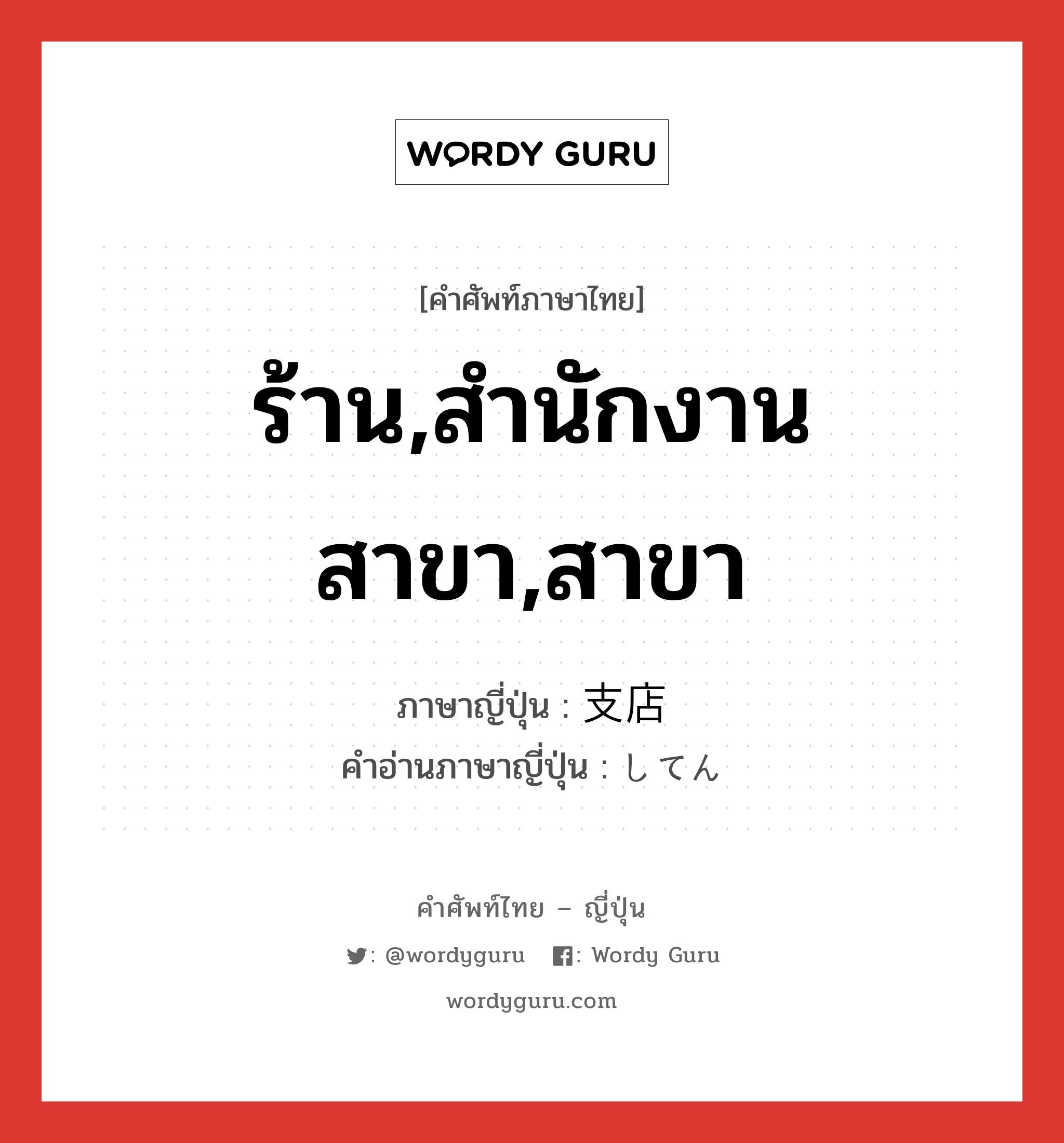 ร้าน,สำนักงานสาขา,สาขา ภาษาญี่ปุ่นคืออะไร, คำศัพท์ภาษาไทย - ญี่ปุ่น ร้าน,สำนักงานสาขา,สาขา ภาษาญี่ปุ่น 支店 คำอ่านภาษาญี่ปุ่น してん หมวด n หมวด n