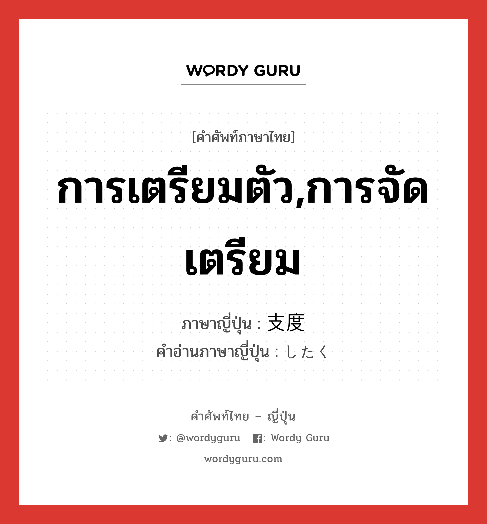 การเตรียมตัว,การจัดเตรียม ภาษาญี่ปุ่นคืออะไร, คำศัพท์ภาษาไทย - ญี่ปุ่น การเตรียมตัว,การจัดเตรียม ภาษาญี่ปุ่น 支度 คำอ่านภาษาญี่ปุ่น したく หมวด n หมวด n