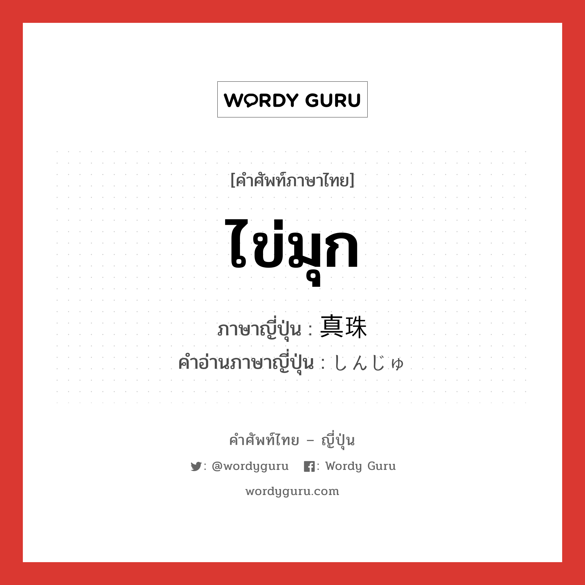 ไข่มุก ภาษาญี่ปุ่นคืออะไร, คำศัพท์ภาษาไทย - ญี่ปุ่น ไข่มุก ภาษาญี่ปุ่น 真珠 คำอ่านภาษาญี่ปุ่น しんじゅ หมวด n หมวด n