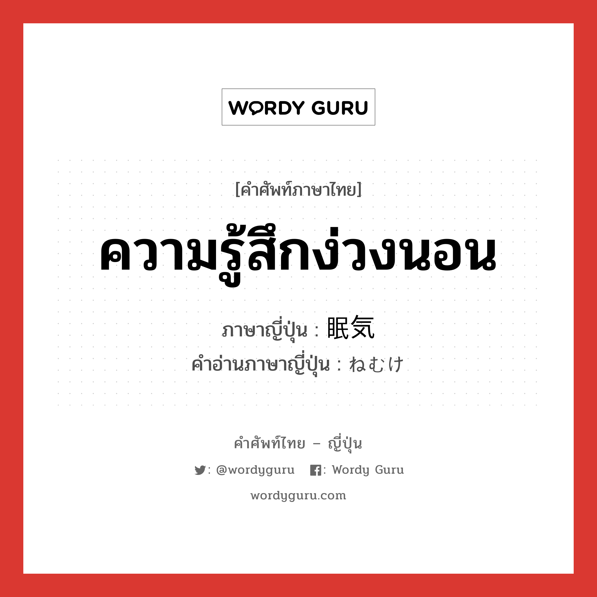 ความรู้สึกง่วงนอน ภาษาญี่ปุ่นคืออะไร, คำศัพท์ภาษาไทย - ญี่ปุ่น ความรู้สึกง่วงนอน ภาษาญี่ปุ่น 眠気 คำอ่านภาษาญี่ปุ่น ねむけ หมวด n หมวด n