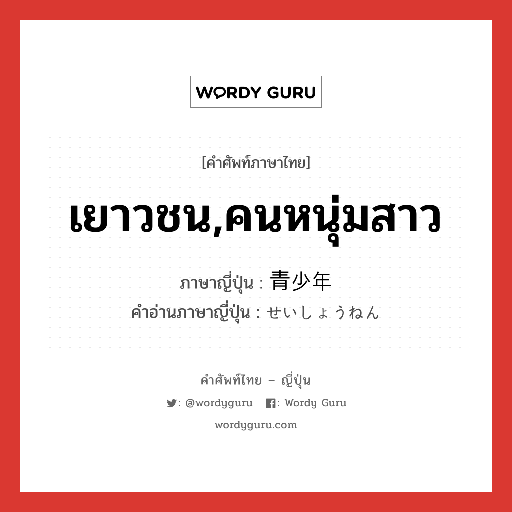 เยาวชน,คนหนุ่มสาว ภาษาญี่ปุ่นคืออะไร, คำศัพท์ภาษาไทย - ญี่ปุ่น เยาวชน,คนหนุ่มสาว ภาษาญี่ปุ่น 青少年 คำอ่านภาษาญี่ปุ่น せいしょうねん หมวด n หมวด n